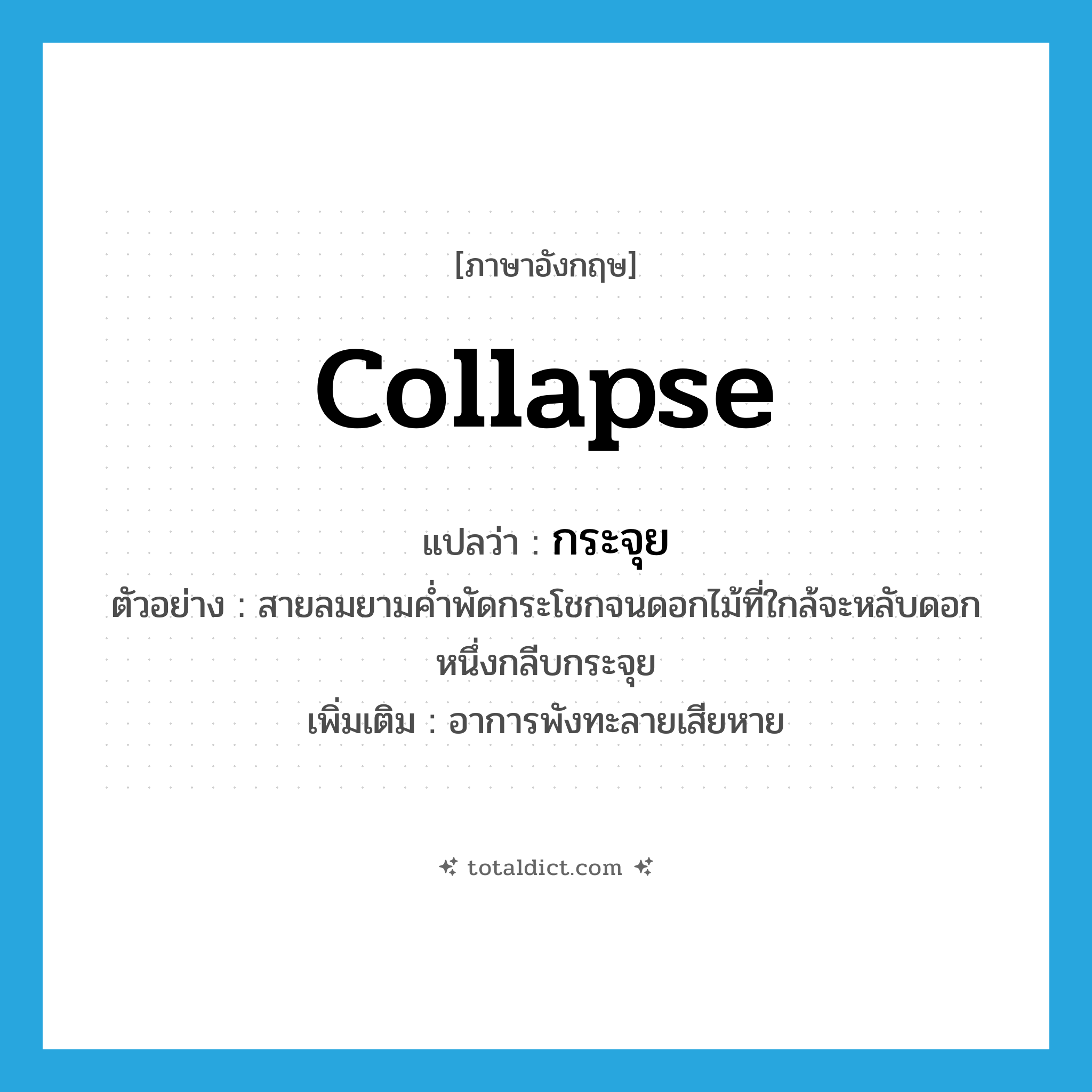 collapse แปลว่า?, คำศัพท์ภาษาอังกฤษ collapse แปลว่า กระจุย ประเภท V ตัวอย่าง สายลมยามค่ำพัดกระโชกจนดอกไม้ที่ใกล้จะหลับดอกหนึ่งกลีบกระจุย เพิ่มเติม อาการพังทะลายเสียหาย หมวด V