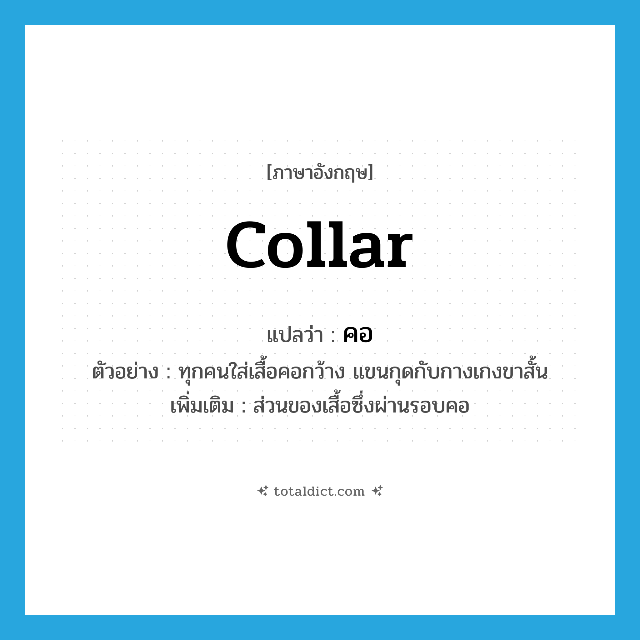 collar แปลว่า?, คำศัพท์ภาษาอังกฤษ collar แปลว่า คอ ประเภท N ตัวอย่าง ทุกคนใส่เสื้อคอกว้าง แขนกุดกับกางเกงขาสั้น เพิ่มเติม ส่วนของเสื้อซึ่งผ่านรอบคอ หมวด N