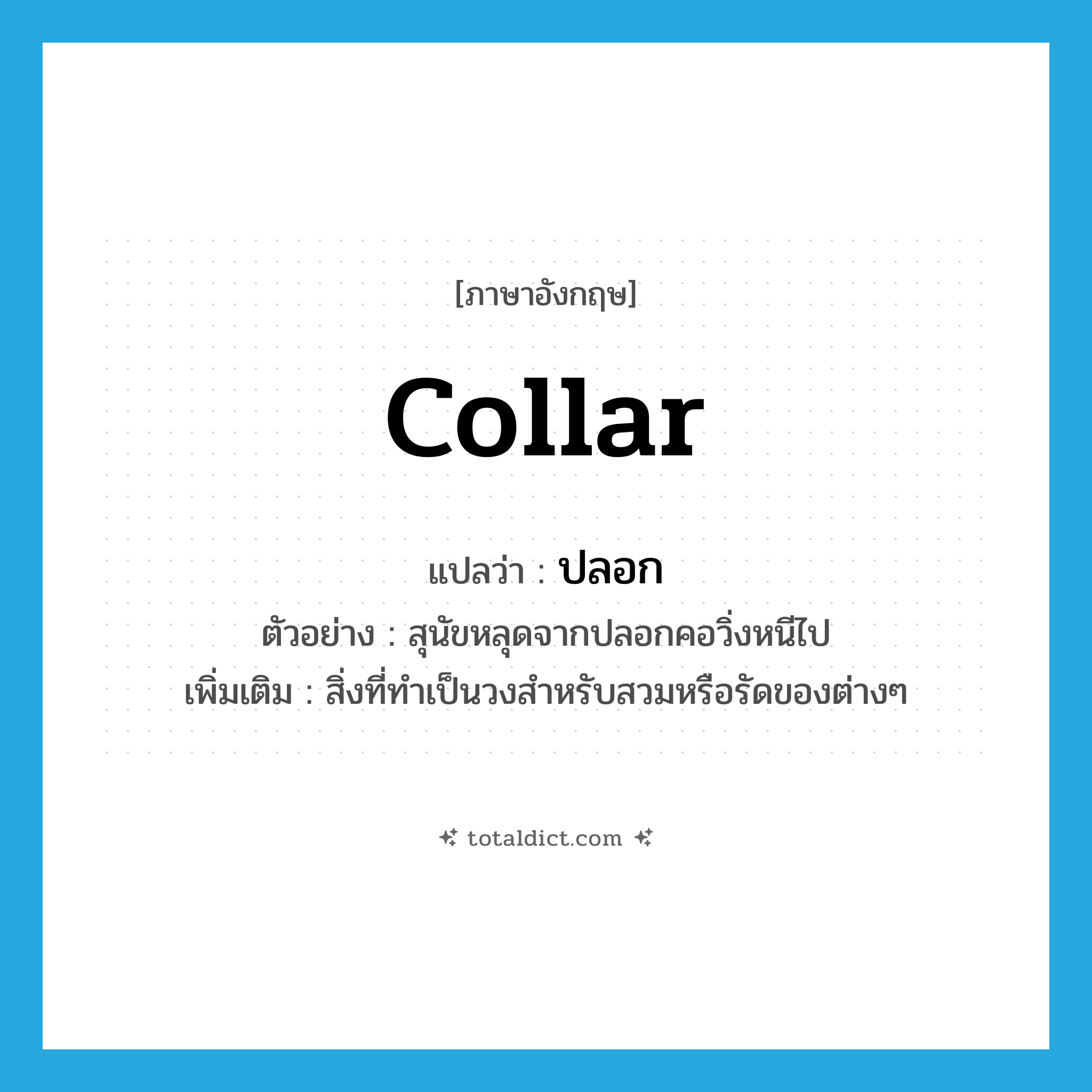 collar แปลว่า?, คำศัพท์ภาษาอังกฤษ collar แปลว่า ปลอก ประเภท N ตัวอย่าง สุนัขหลุดจากปลอกคอวิ่งหนีไป เพิ่มเติม สิ่งที่ทำเป็นวงสำหรับสวมหรือรัดของต่างๆ หมวด N