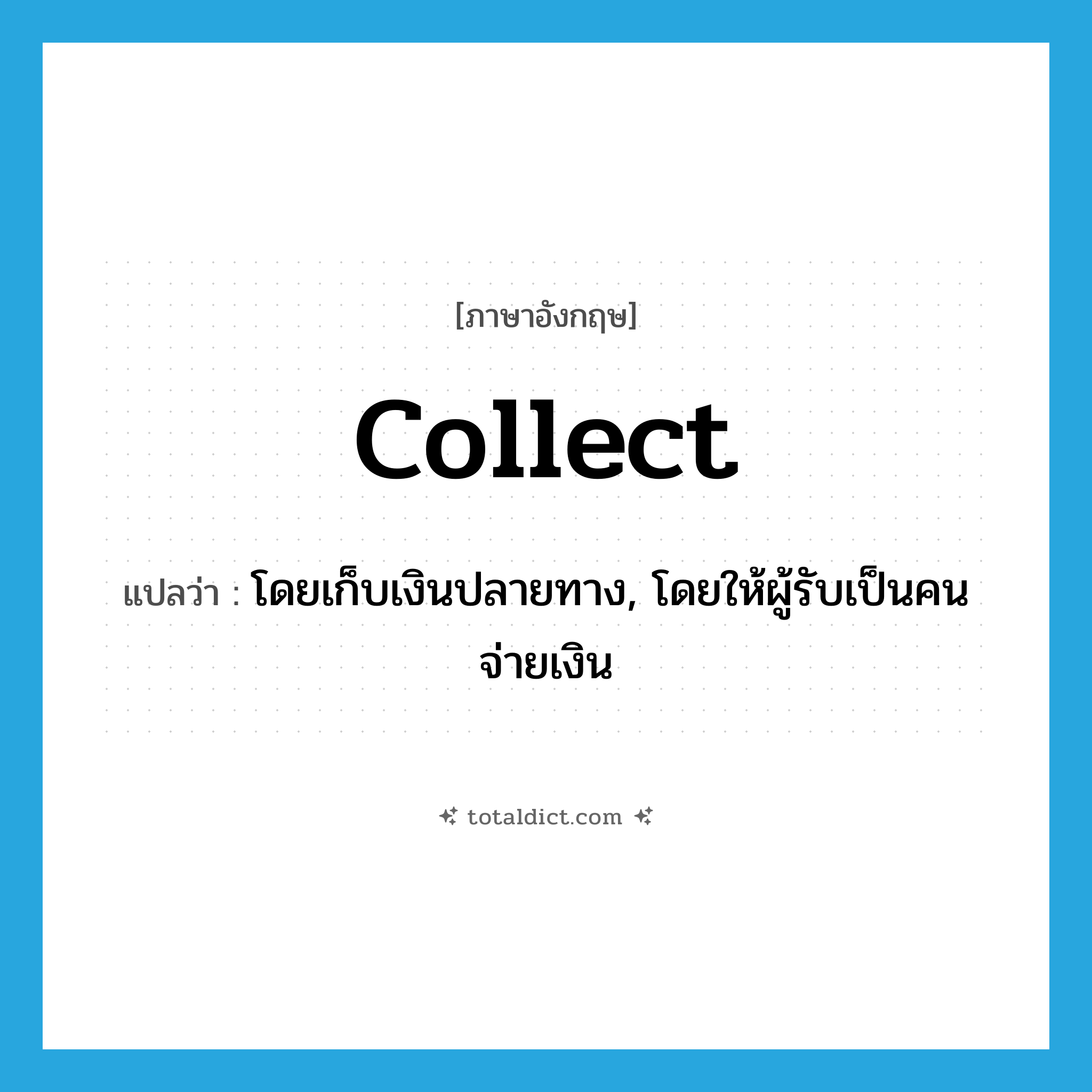 collect แปลว่า?, คำศัพท์ภาษาอังกฤษ collect แปลว่า โดยเก็บเงินปลายทาง, โดยให้ผู้รับเป็นคนจ่ายเงิน ประเภท ADV หมวด ADV