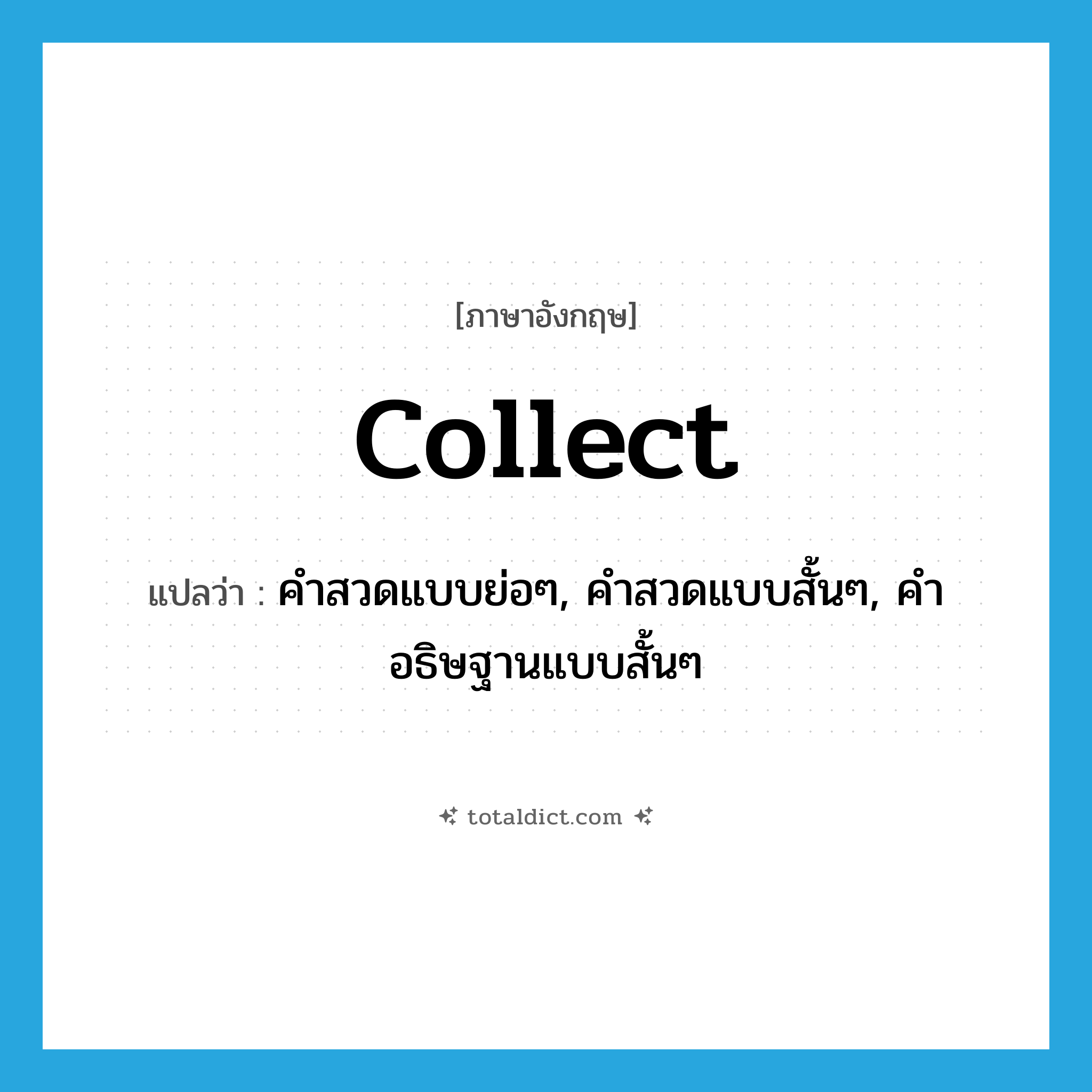 collect แปลว่า?, คำศัพท์ภาษาอังกฤษ collect แปลว่า คำสวดแบบย่อๆ, คำสวดแบบสั้นๆ, คำอธิษฐานแบบสั้นๆ ประเภท N หมวด N