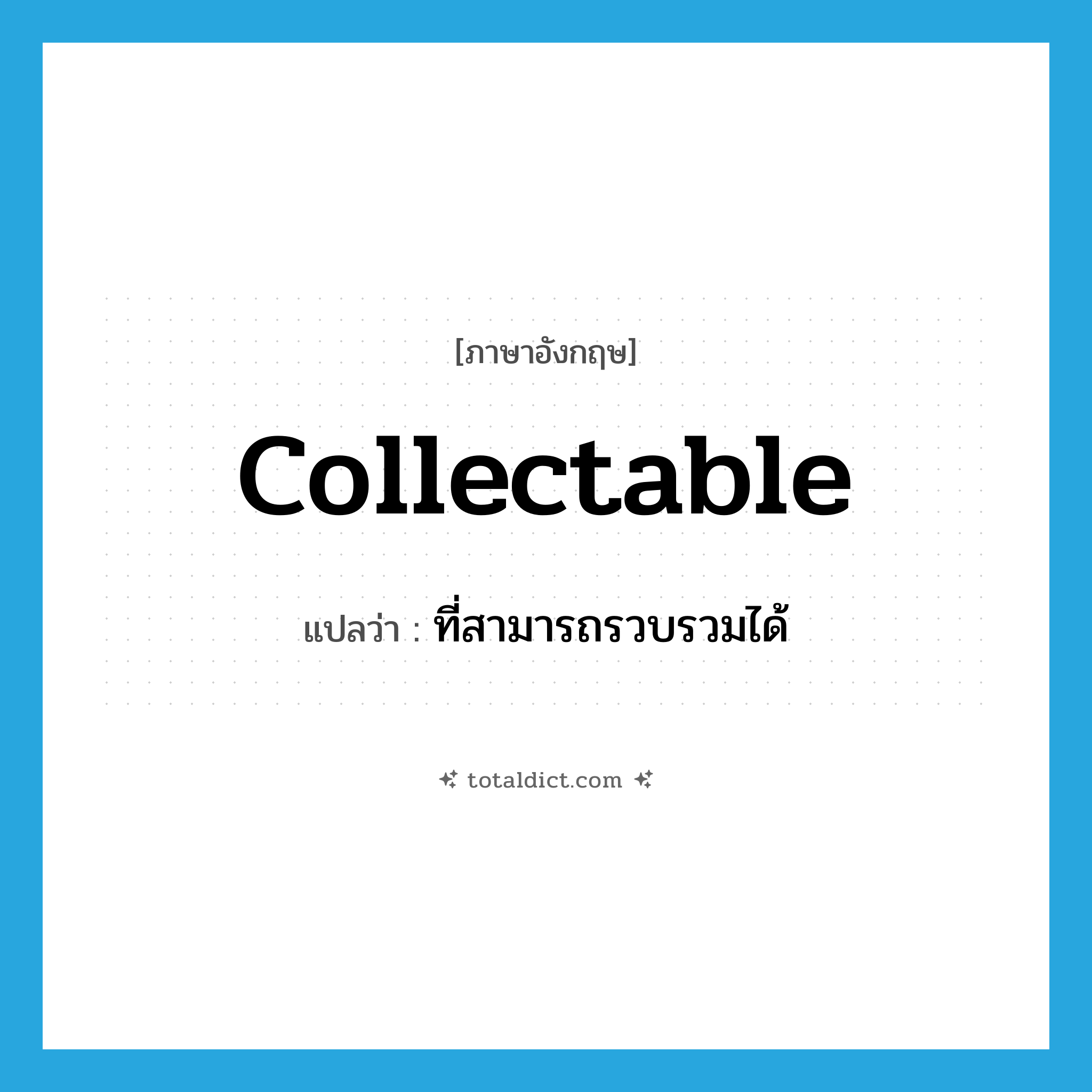 collectable แปลว่า?, คำศัพท์ภาษาอังกฤษ collectable แปลว่า ที่สามารถรวบรวมได้ ประเภท ADJ หมวด ADJ