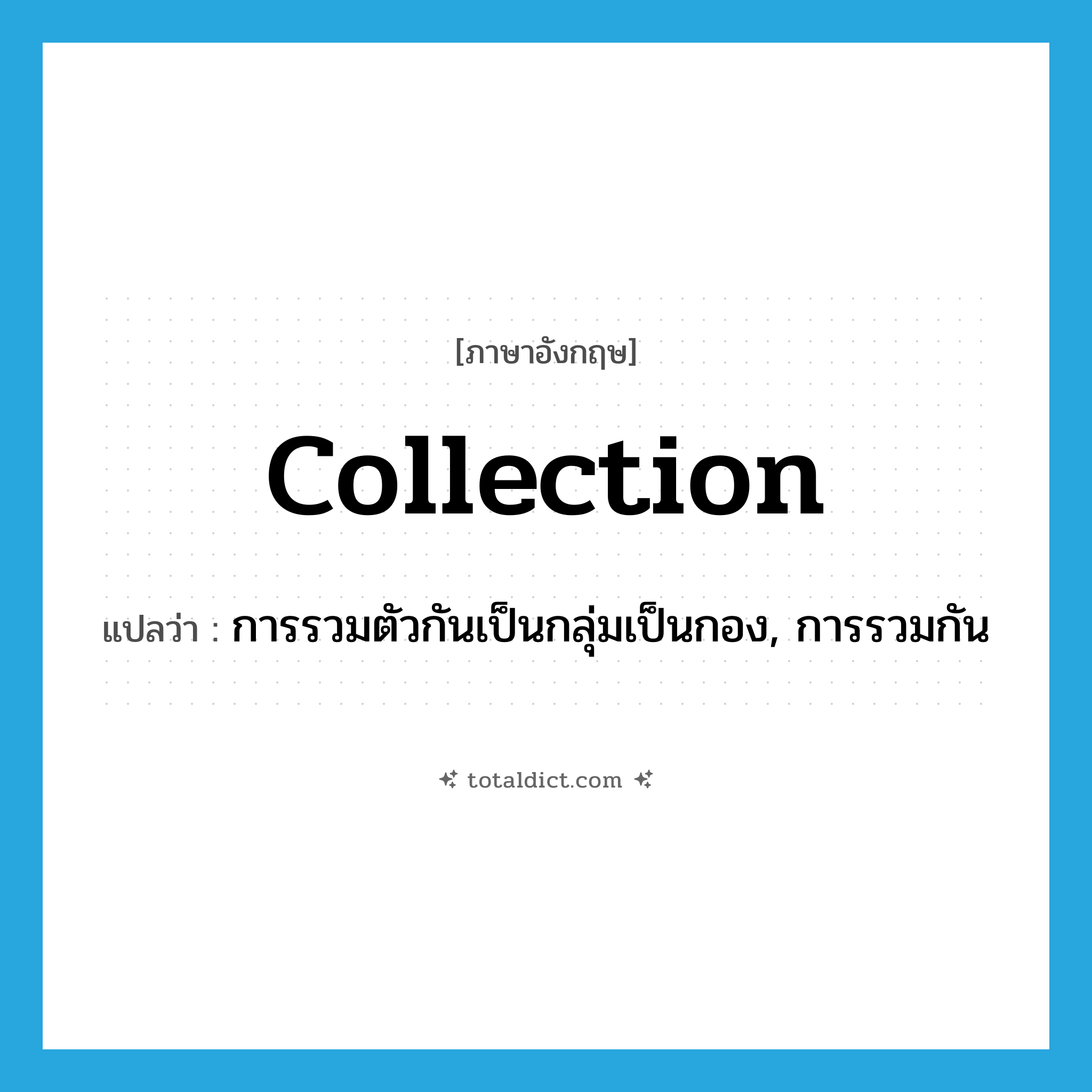 collection แปลว่า?, คำศัพท์ภาษาอังกฤษ collection แปลว่า การรวมตัวกันเป็นกลุ่มเป็นกอง, การรวมกัน ประเภท N หมวด N