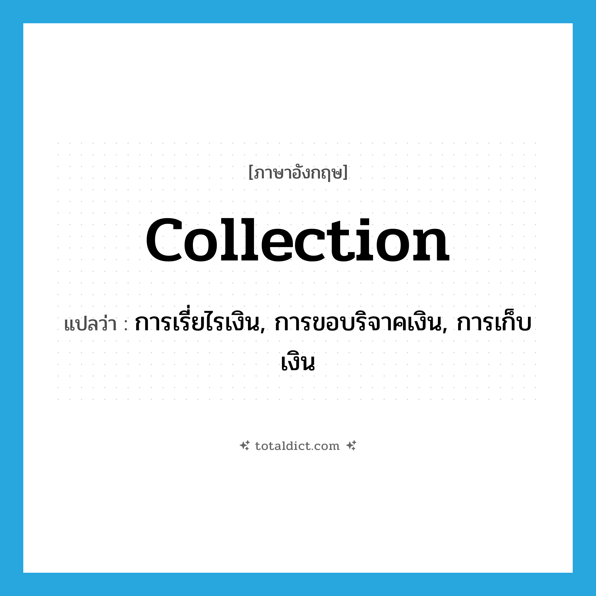 collection แปลว่า?, คำศัพท์ภาษาอังกฤษ collection แปลว่า การเรี่ยไรเงิน, การขอบริจาคเงิน, การเก็บเงิน ประเภท N หมวด N