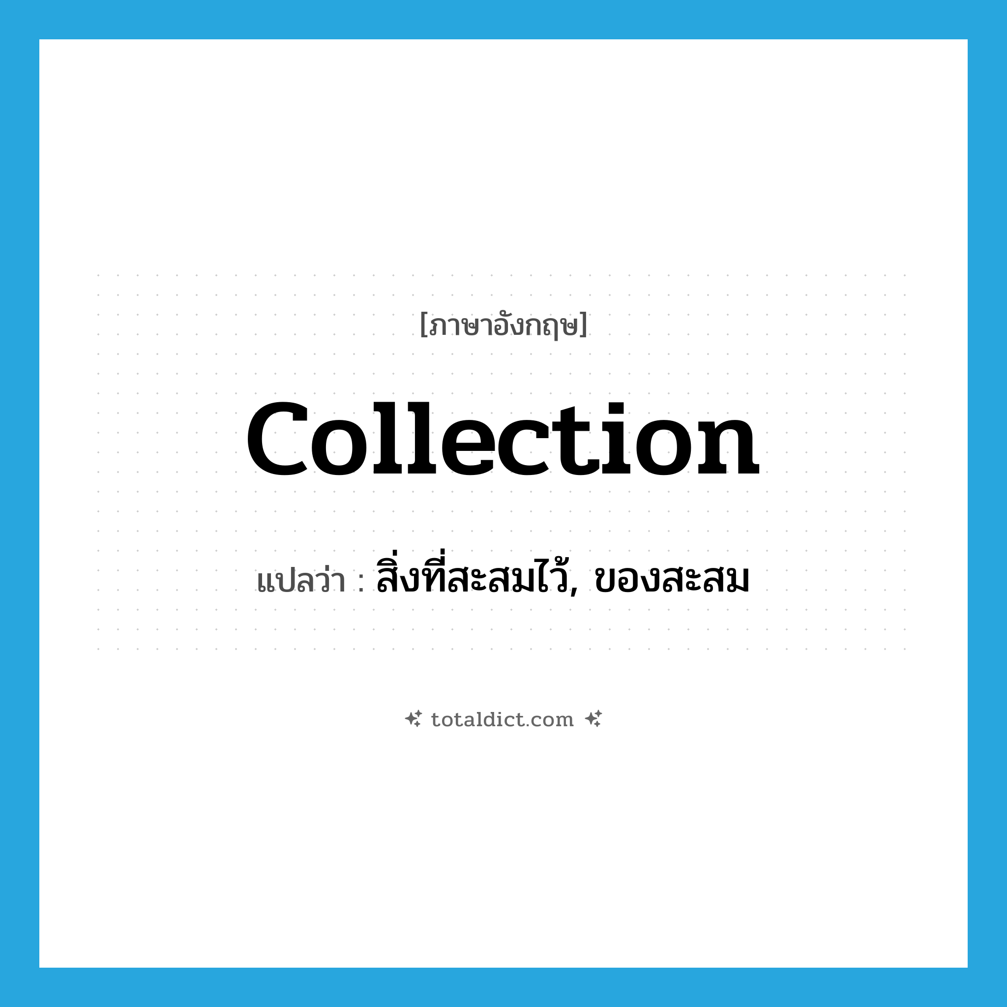 collection แปลว่า?, คำศัพท์ภาษาอังกฤษ collection แปลว่า สิ่งที่สะสมไว้, ของสะสม ประเภท N หมวด N