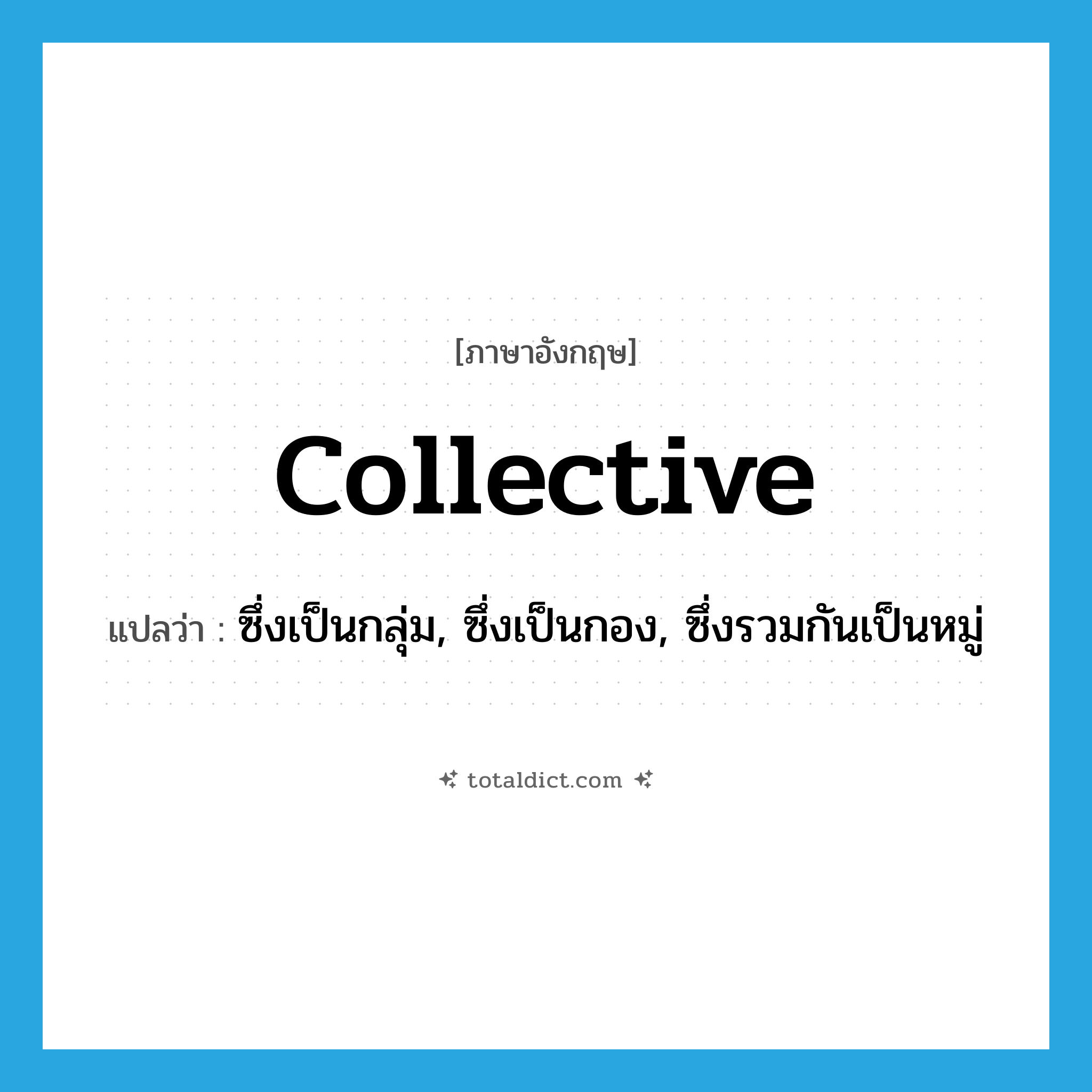 collective แปลว่า?, คำศัพท์ภาษาอังกฤษ collective แปลว่า ซึ่งเป็นกลุ่ม, ซึ่งเป็นกอง, ซึ่งรวมกันเป็นหมู่ ประเภท ADJ หมวด ADJ