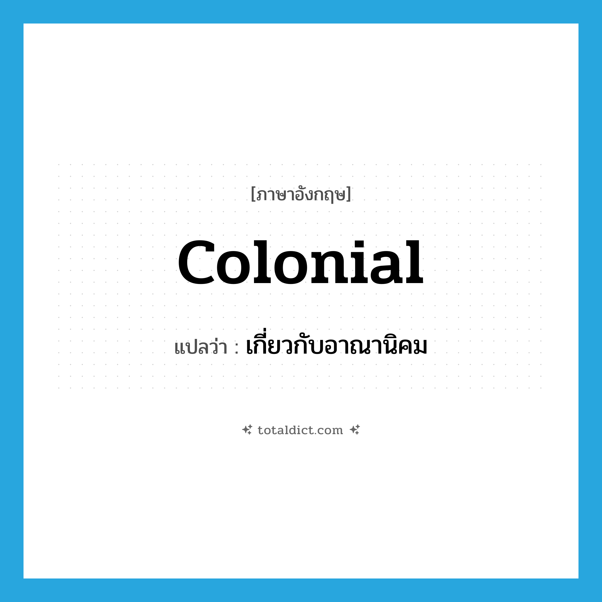 colonial แปลว่า?, คำศัพท์ภาษาอังกฤษ colonial แปลว่า เกี่ยวกับอาณานิคม ประเภท ADJ หมวด ADJ