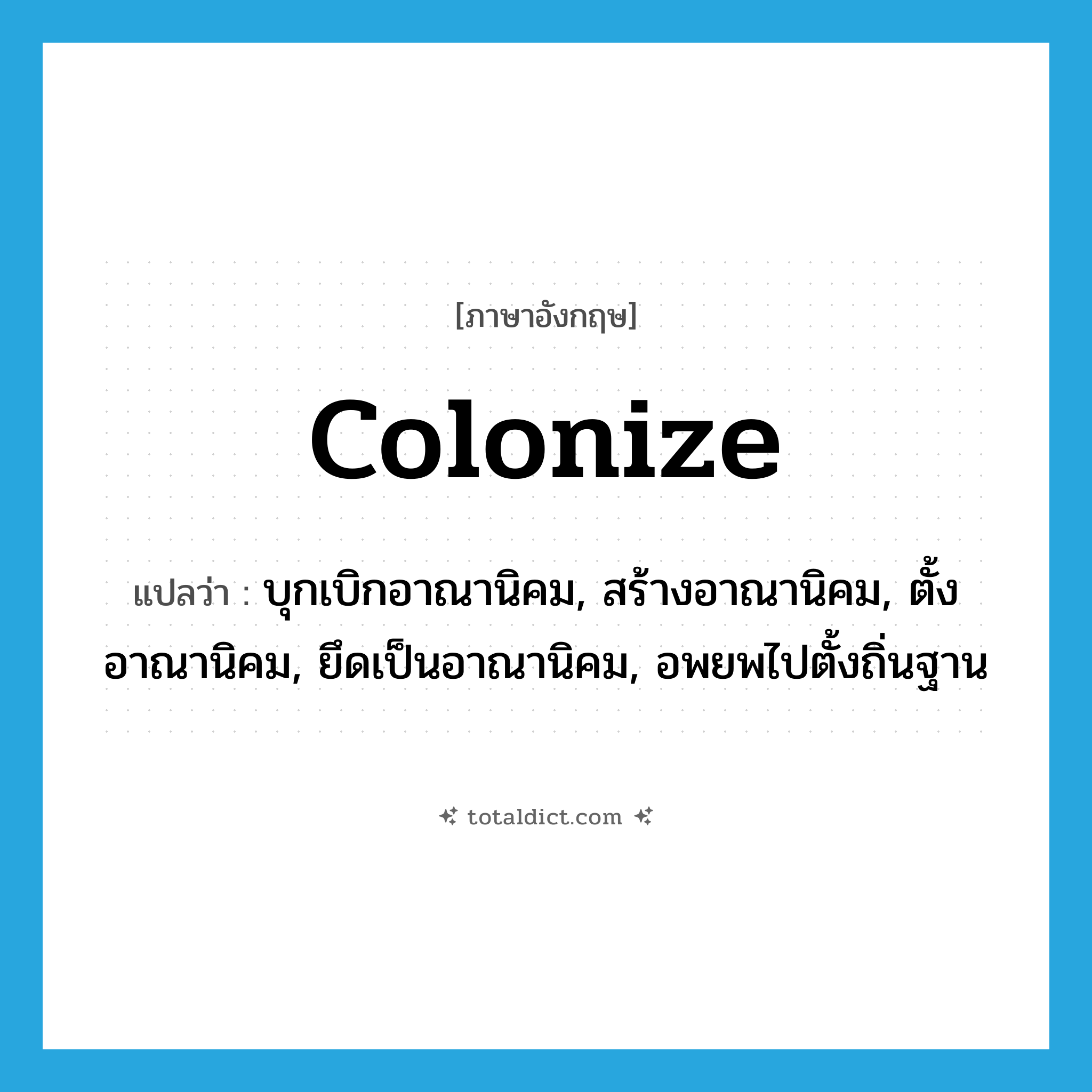 colonize แปลว่า?, คำศัพท์ภาษาอังกฤษ colonize แปลว่า บุกเบิกอาณานิคม, สร้างอาณานิคม, ตั้งอาณานิคม, ยึดเป็นอาณานิคม, อพยพไปตั้งถิ่นฐาน ประเภท VI หมวด VI