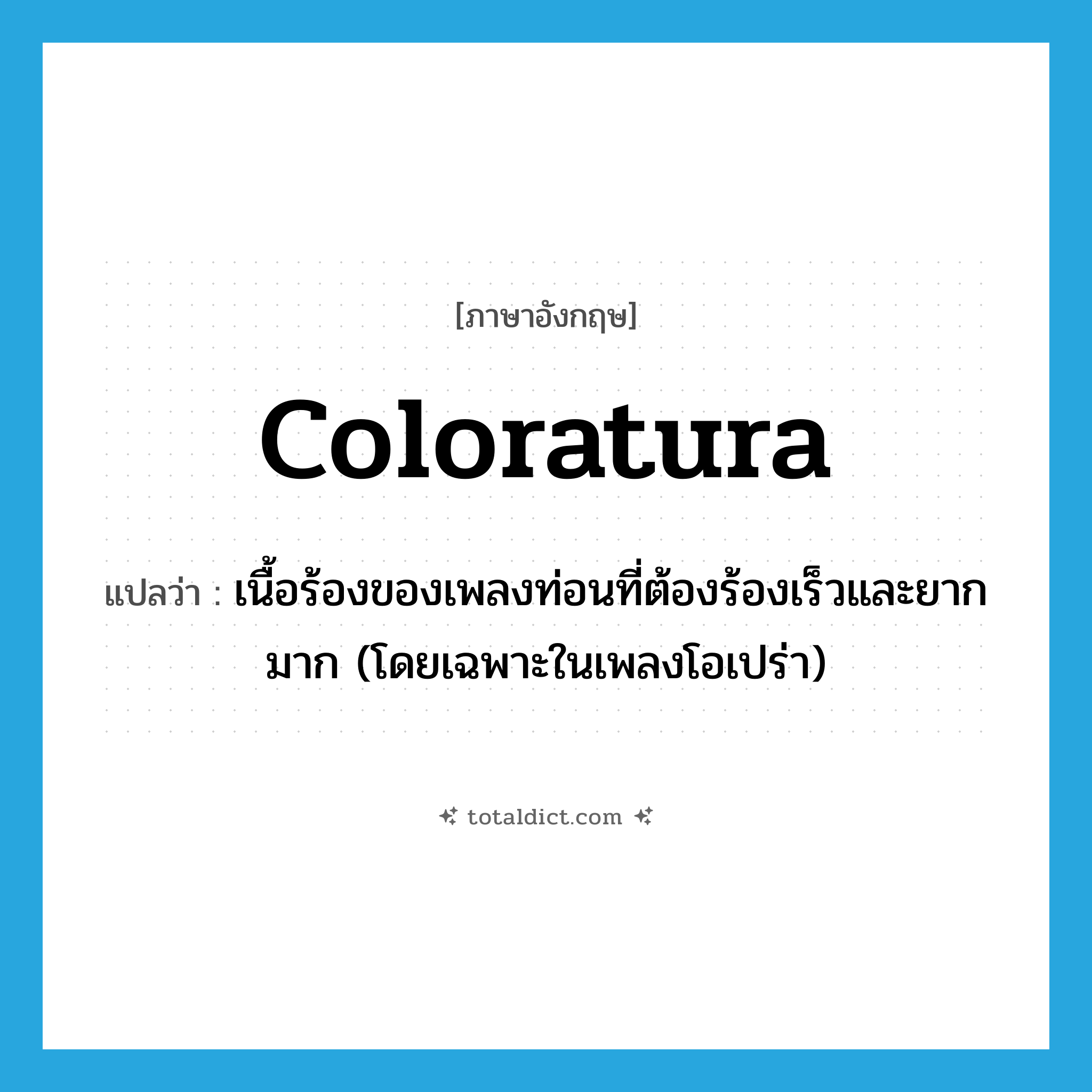 coloratura แปลว่า?, คำศัพท์ภาษาอังกฤษ coloratura แปลว่า เนื้อร้องของเพลงท่อนที่ต้องร้องเร็วและยากมาก (โดยเฉพาะในเพลงโอเปร่า) ประเภท N หมวด N