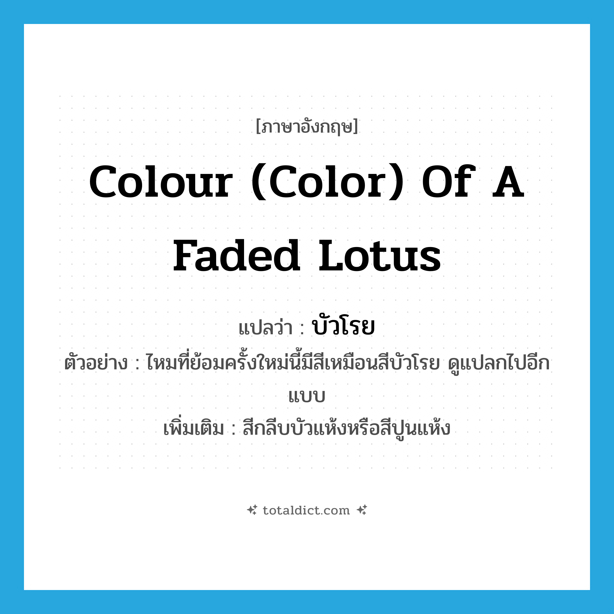 colour (color) of a faded lotus แปลว่า?, คำศัพท์ภาษาอังกฤษ colour (color) of a faded lotus แปลว่า บัวโรย ประเภท N ตัวอย่าง ไหมที่ย้อมครั้งใหม่นี้มีสีเหมือนสีบัวโรย ดูแปลกไปอีกแบบ เพิ่มเติม สีกลีบบัวแห้งหรือสีปูนแห้ง หมวด N