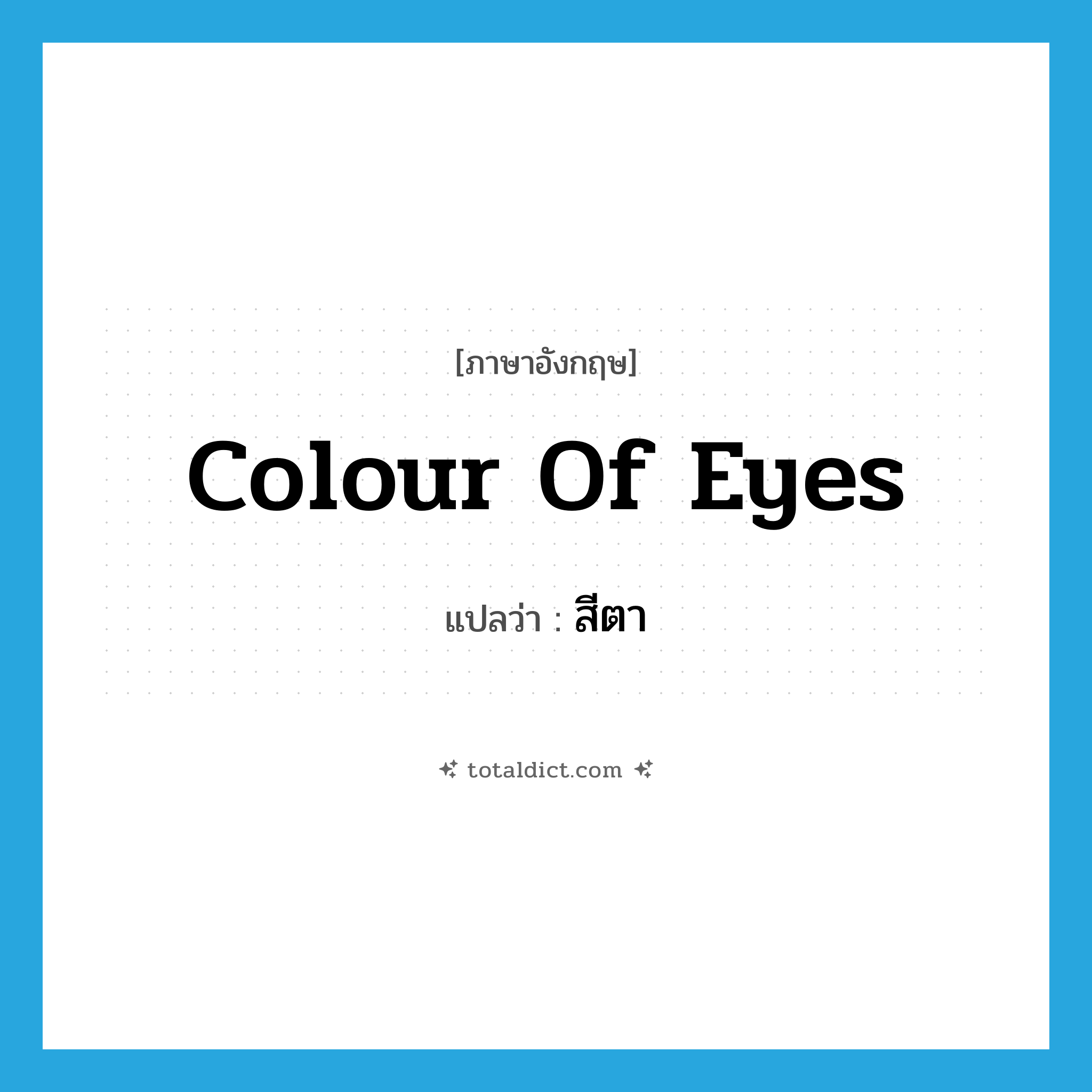 colour of eyes แปลว่า?, คำศัพท์ภาษาอังกฤษ colour of eyes แปลว่า สีตา ประเภท N หมวด N