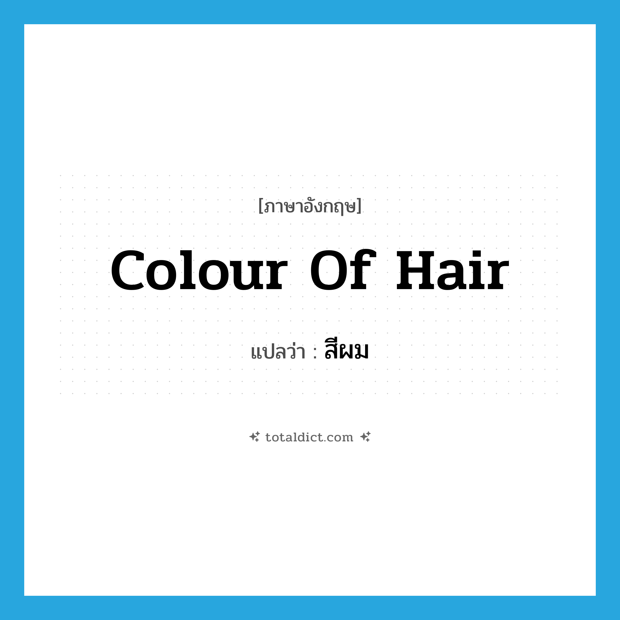 colour of hair แปลว่า?, คำศัพท์ภาษาอังกฤษ colour of hair แปลว่า สีผม ประเภท N หมวด N