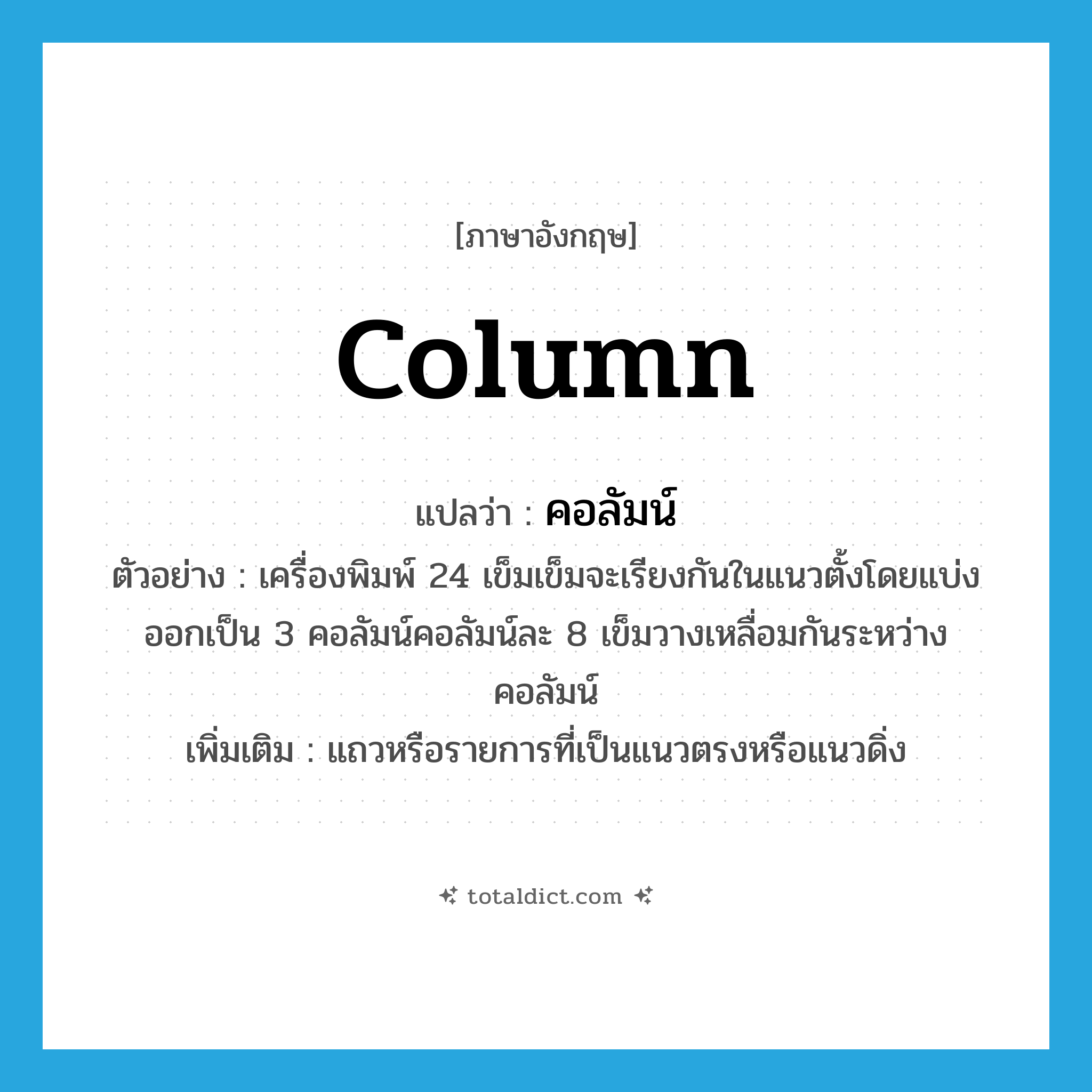 column แปลว่า?, คำศัพท์ภาษาอังกฤษ column แปลว่า คอลัมน์ ประเภท N ตัวอย่าง เครื่องพิมพ์ 24 เข็มเข็มจะเรียงกันในแนวตั้งโดยแบ่งออกเป็น 3 คอลัมน์คอลัมน์ละ 8 เข็มวางเหลื่อมกันระหว่างคอลัมน์ เพิ่มเติม แถวหรือรายการที่เป็นแนวตรงหรือแนวดิ่ง หมวด N