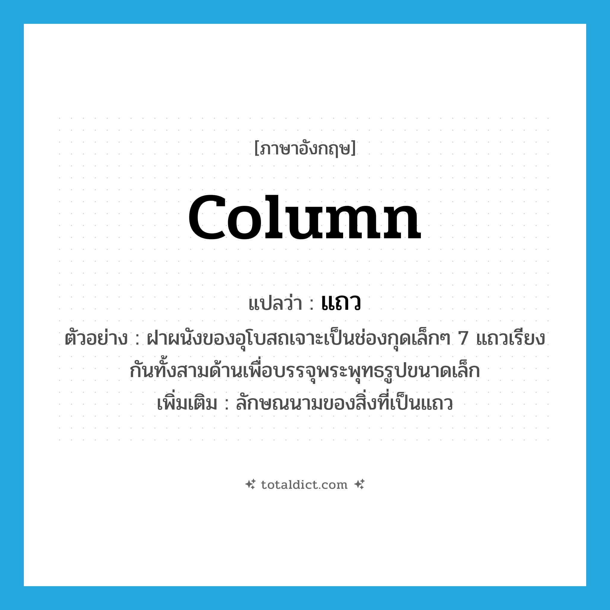 column แปลว่า?, คำศัพท์ภาษาอังกฤษ column แปลว่า แถว ประเภท CLAS ตัวอย่าง ฝาผนังของอุโบสถเจาะเป็นช่องกุดเล็กๆ 7 แถวเรียงกันทั้งสามด้านเพื่อบรรจุพระพุทธรูปขนาดเล็ก เพิ่มเติม ลักษณนามของสิ่งที่เป็นแถว หมวด CLAS