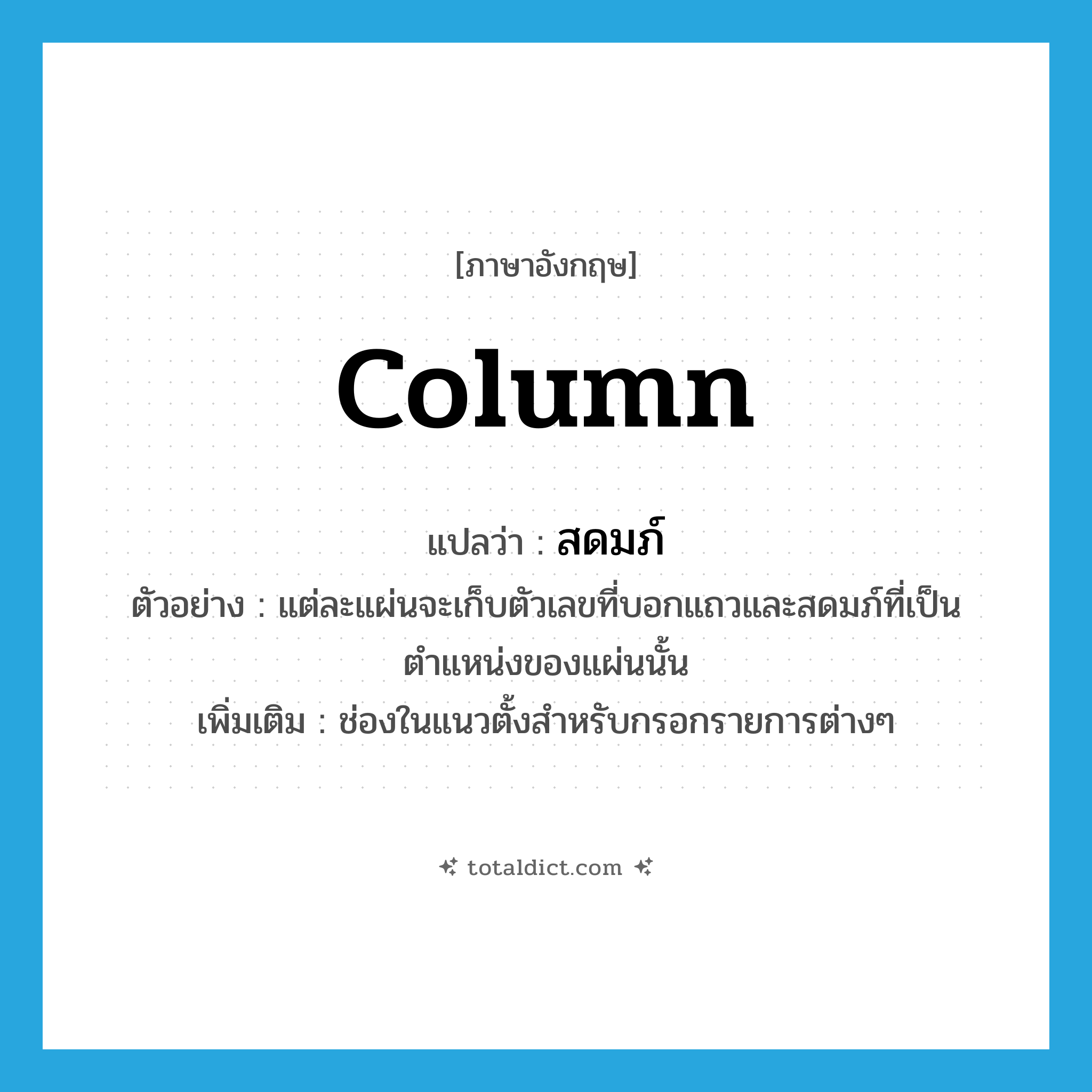 column แปลว่า?, คำศัพท์ภาษาอังกฤษ column แปลว่า สดมภ์ ประเภท N ตัวอย่าง แต่ละแผ่นจะเก็บตัวเลขที่บอกแถวและสดมภ์ที่เป็นตำแหน่งของแผ่นนั้น เพิ่มเติม ช่องในแนวตั้งสำหรับกรอกรายการต่างๆ หมวด N