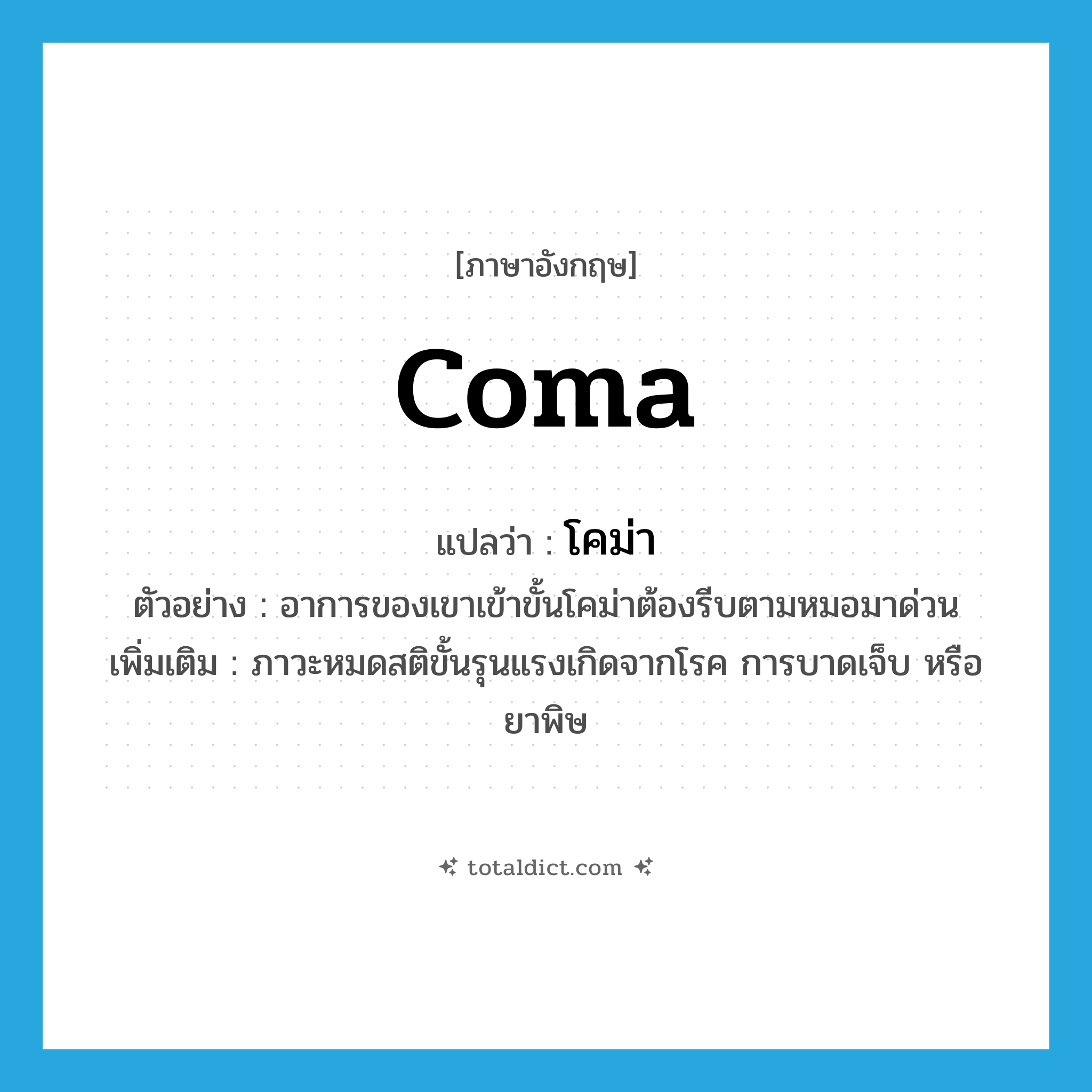 coma แปลว่า?, คำศัพท์ภาษาอังกฤษ coma แปลว่า โคม่า ประเภท N ตัวอย่าง อาการของเขาเข้าขั้นโคม่าต้องรีบตามหมอมาด่วน เพิ่มเติม ภาวะหมดสติขั้นรุนแรงเกิดจากโรค การบาดเจ็บ หรือยาพิษ หมวด N