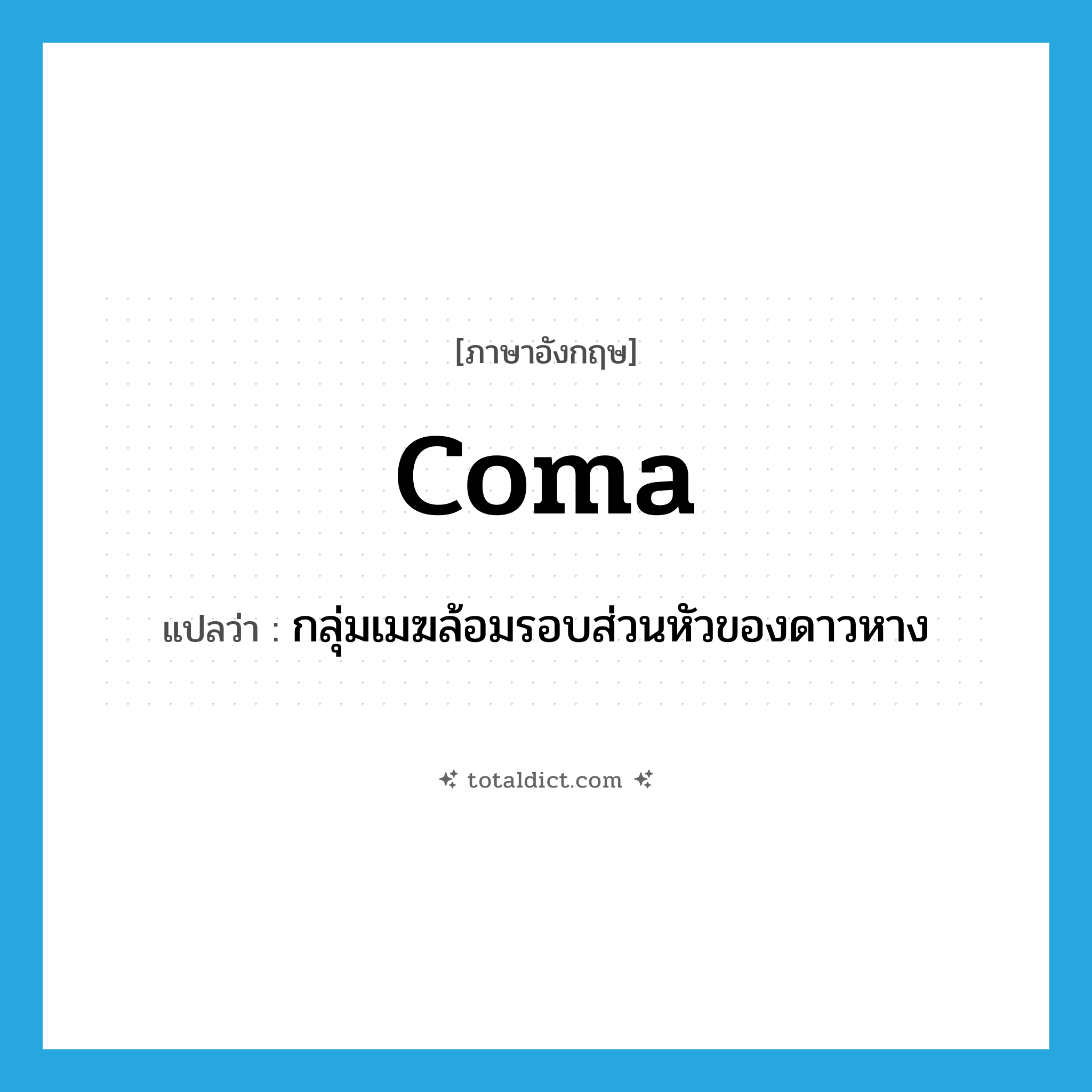 coma แปลว่า?, คำศัพท์ภาษาอังกฤษ coma แปลว่า กลุ่มเมฆล้อมรอบส่วนหัวของดาวหาง ประเภท N หมวด N