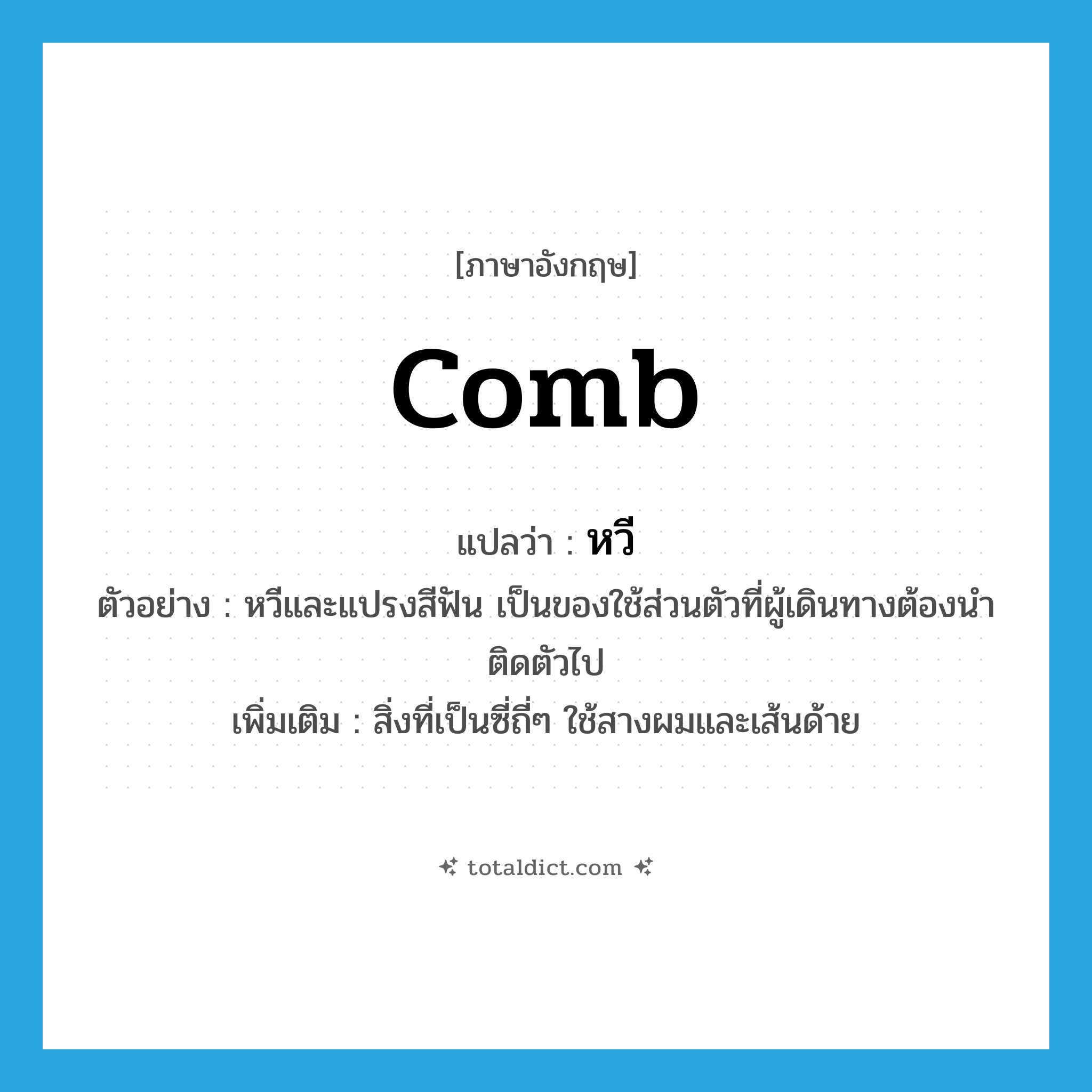 comb แปลว่า?, คำศัพท์ภาษาอังกฤษ comb แปลว่า หวี ประเภท N ตัวอย่าง หวีและแปรงสีฟัน เป็นของใช้ส่วนตัวที่ผู้เดินทางต้องนำติดตัวไป เพิ่มเติม สิ่งที่เป็นซี่ถี่ๆ ใช้สางผมและเส้นด้าย หมวด N