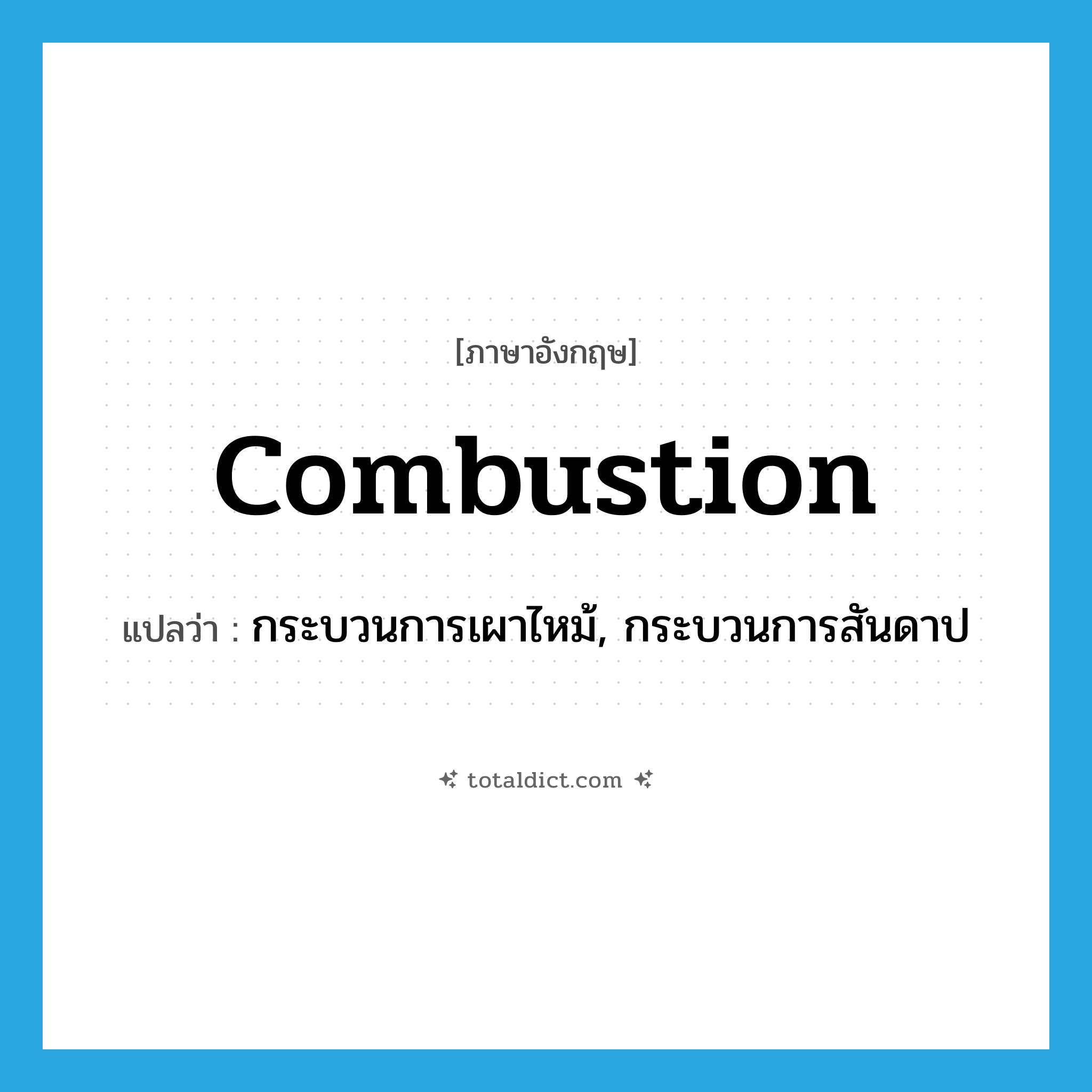 combustion แปลว่า?, คำศัพท์ภาษาอังกฤษ combustion แปลว่า กระบวนการเผาไหม้, กระบวนการสันดาป ประเภท N หมวด N