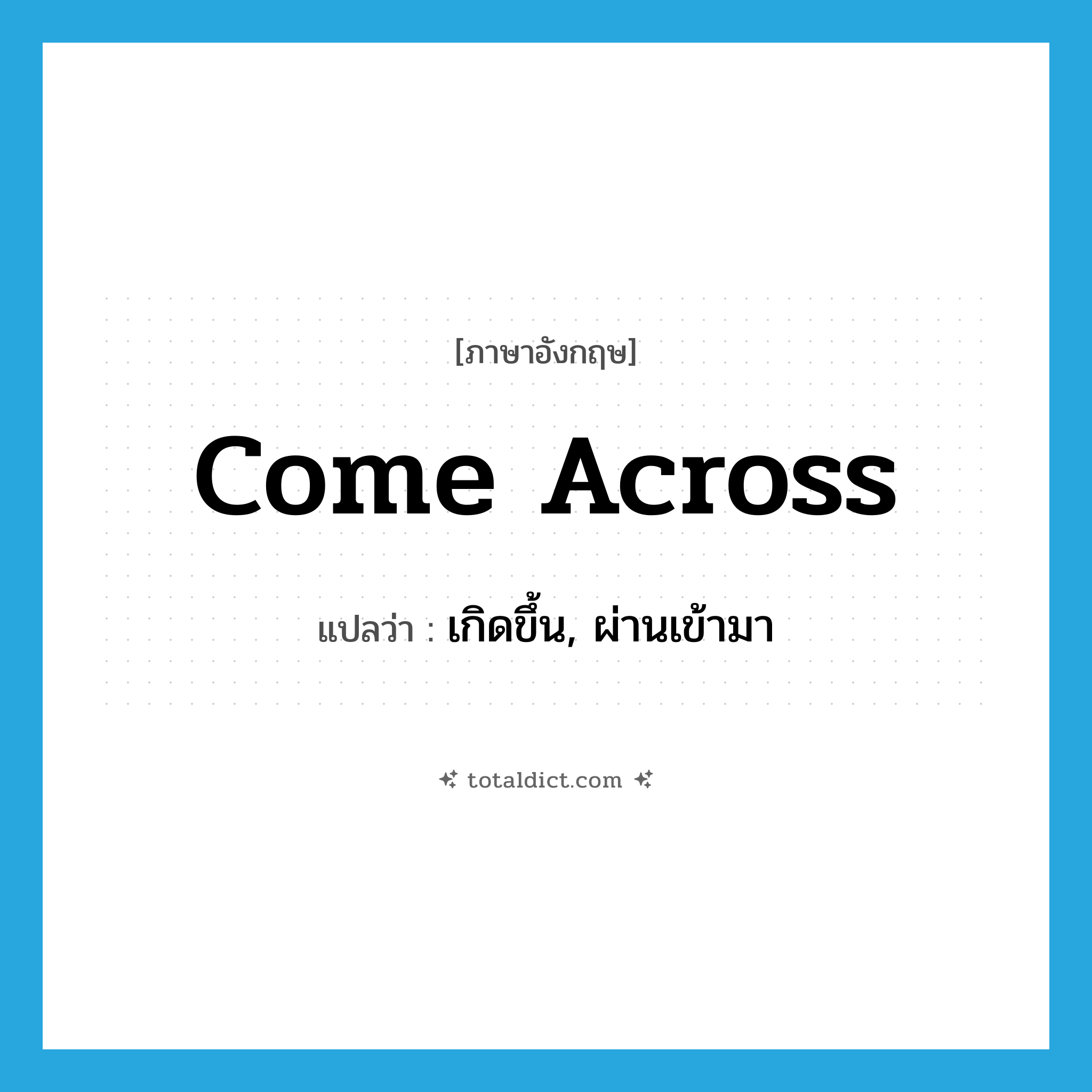 come across แปลว่า?, คำศัพท์ภาษาอังกฤษ come across แปลว่า เกิดขึ้น, ผ่านเข้ามา ประเภท PHRV หมวด PHRV