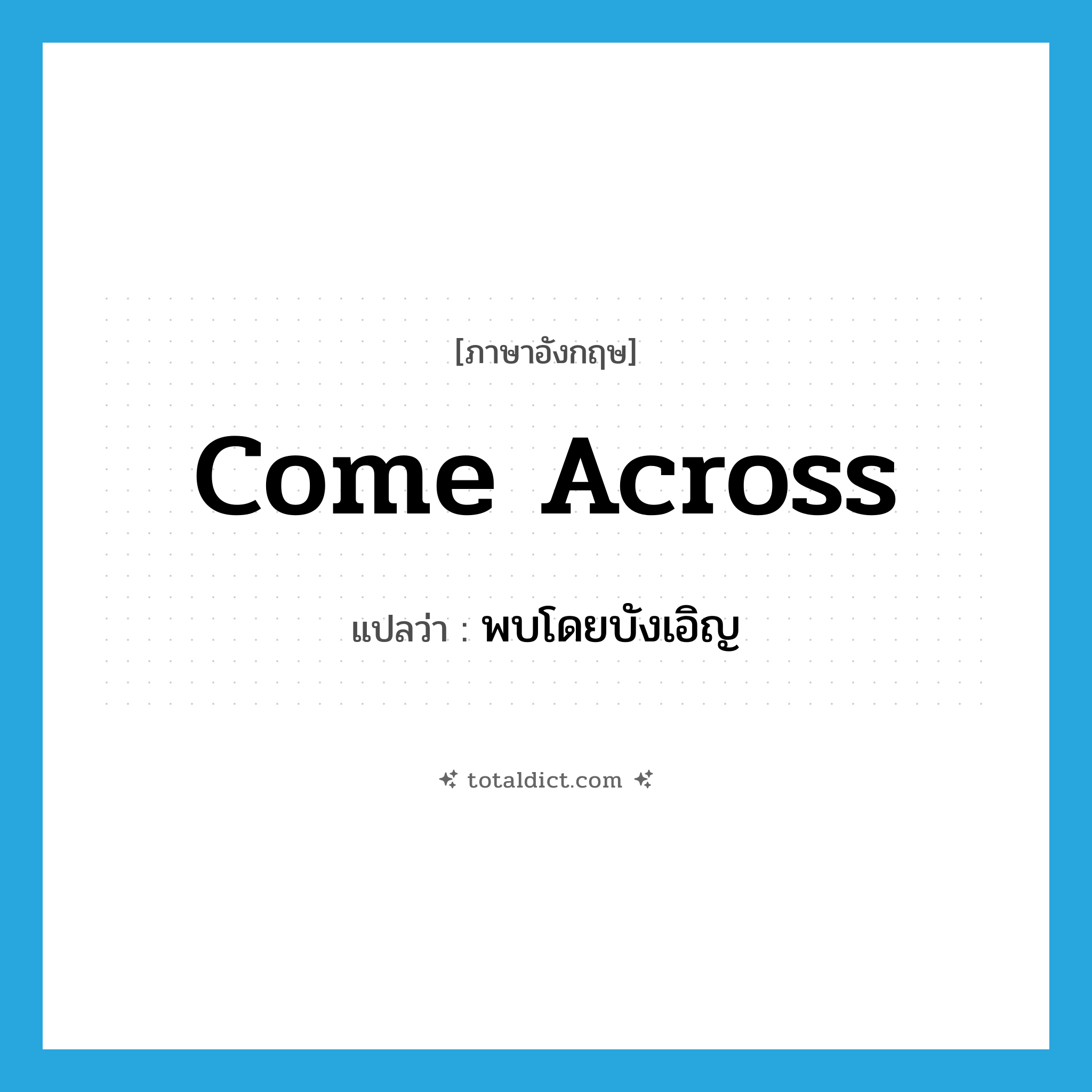 come across แปลว่า?, คำศัพท์ภาษาอังกฤษ come across แปลว่า พบโดยบังเอิญ ประเภท IDM หมวด IDM