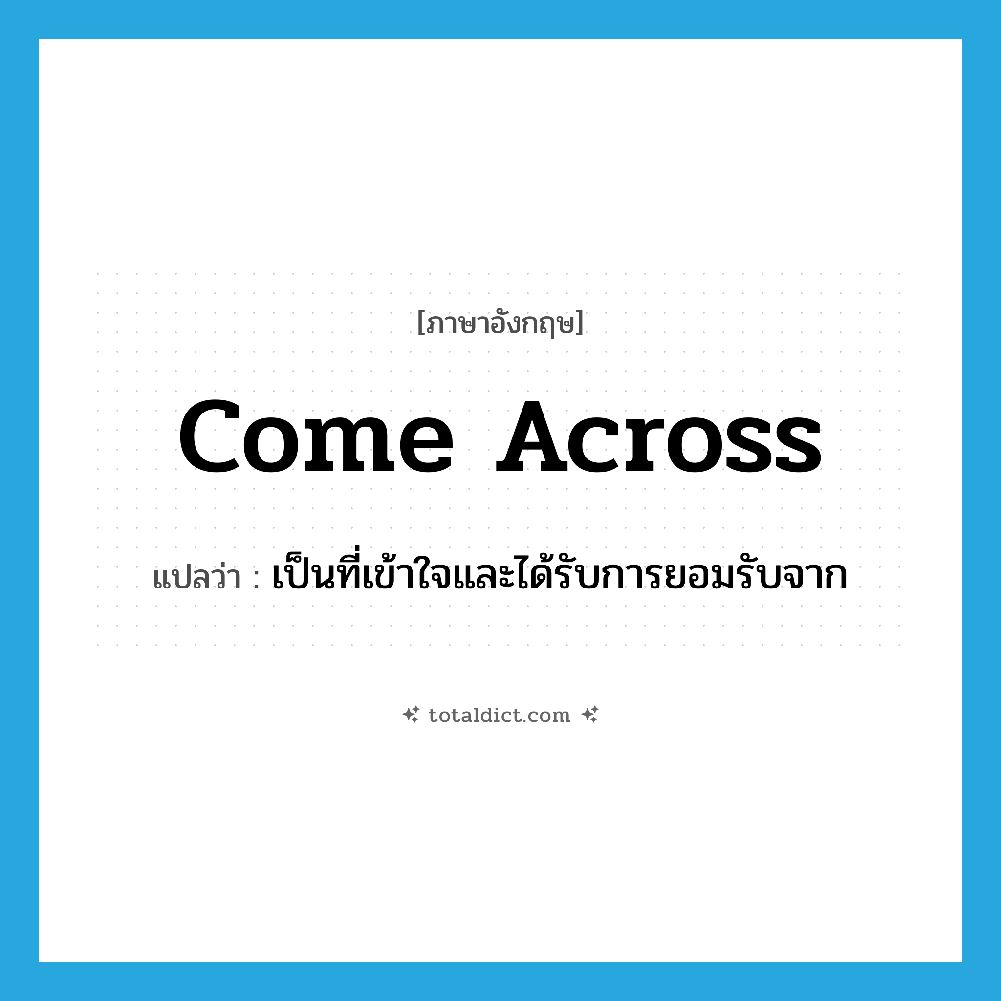 come across แปลว่า?, คำศัพท์ภาษาอังกฤษ come across แปลว่า เป็นที่เข้าใจและได้รับการยอมรับจาก ประเภท PHRV หมวด PHRV