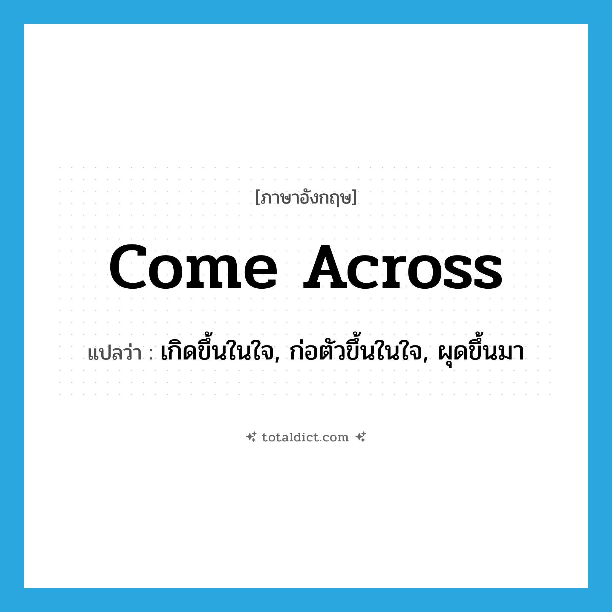 come across แปลว่า?, คำศัพท์ภาษาอังกฤษ come across แปลว่า เกิดขึ้นในใจ, ก่อตัวขึ้นในใจ, ผุดขึ้นมา ประเภท PHRV หมวด PHRV