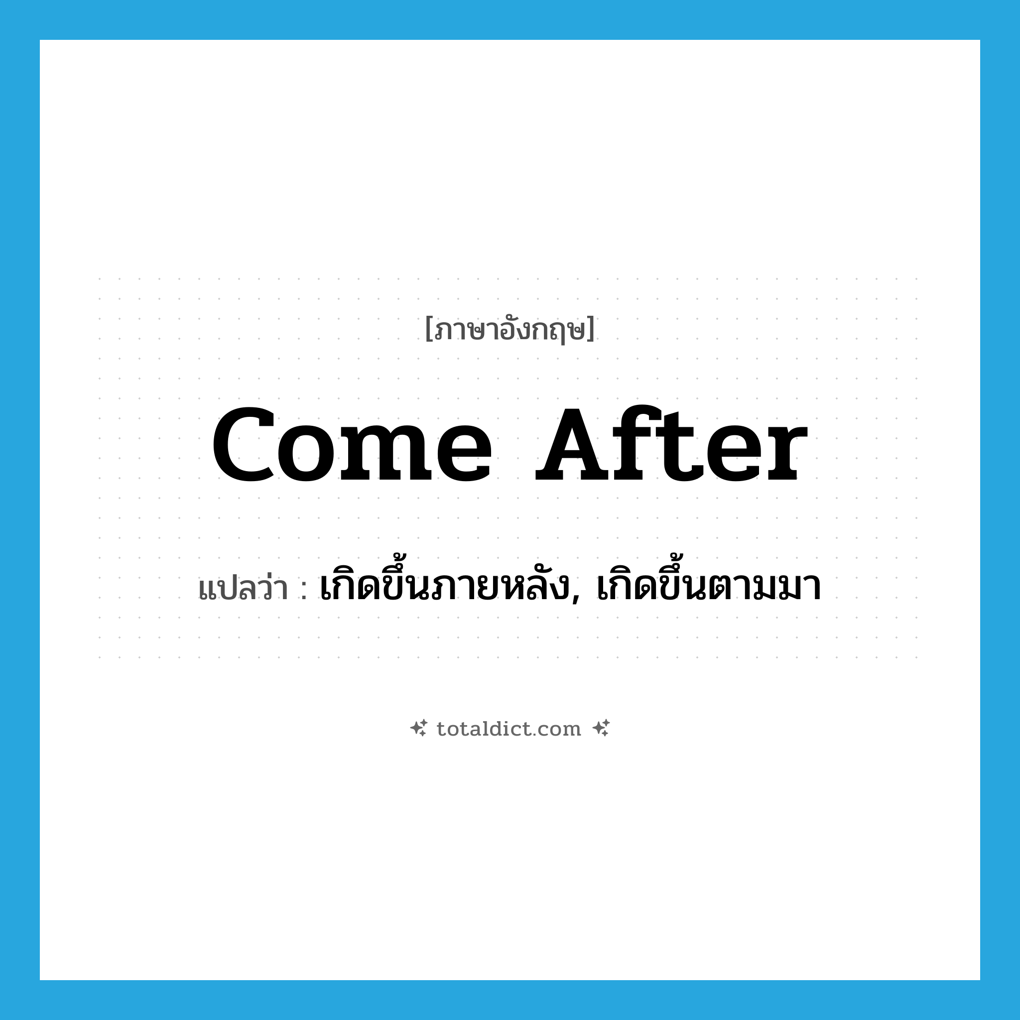 come after แปลว่า?, คำศัพท์ภาษาอังกฤษ come after แปลว่า เกิดขึ้นภายหลัง, เกิดขึ้นตามมา ประเภท PHRV หมวด PHRV