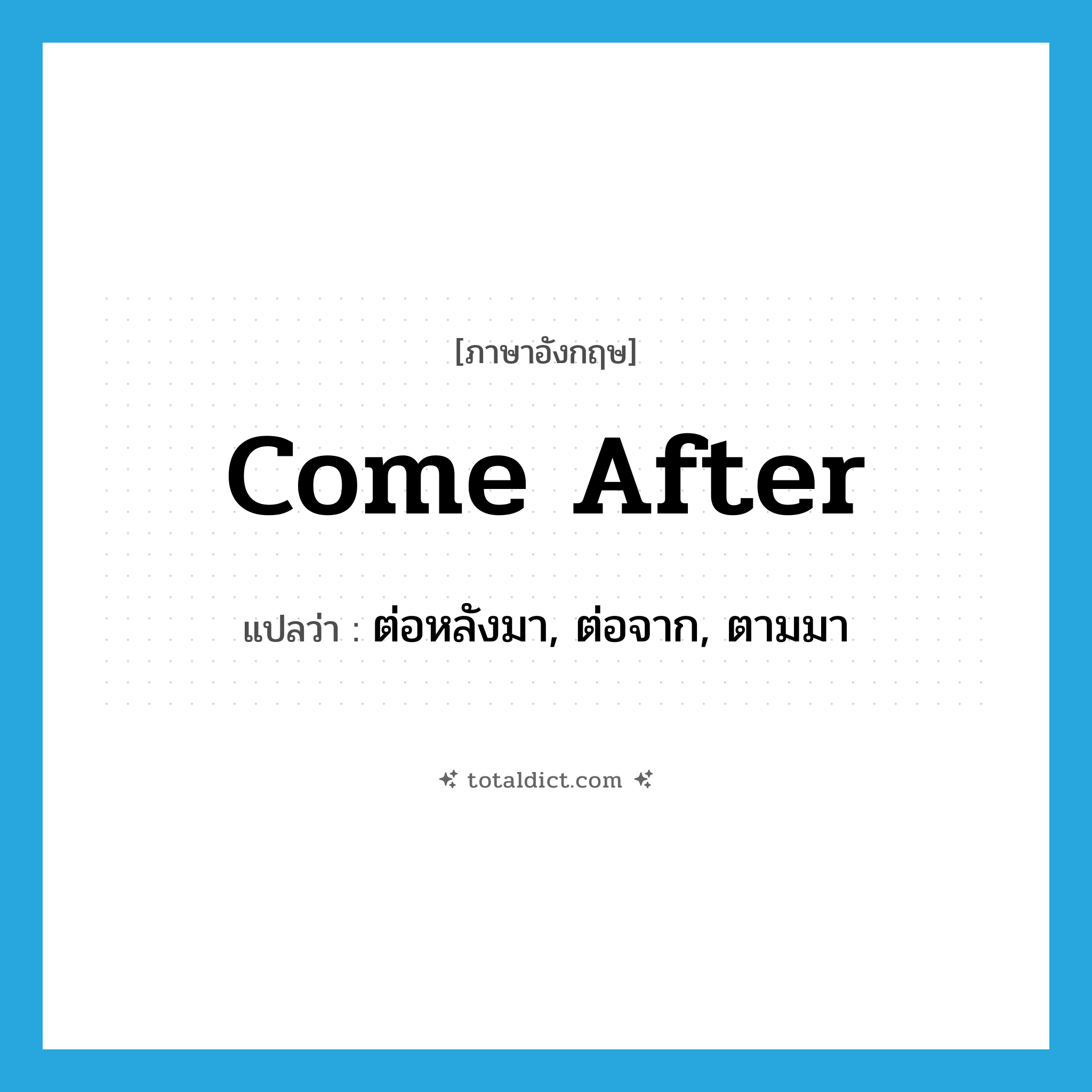 come after แปลว่า?, คำศัพท์ภาษาอังกฤษ come after แปลว่า ต่อหลังมา, ต่อจาก, ตามมา ประเภท PHRV หมวด PHRV