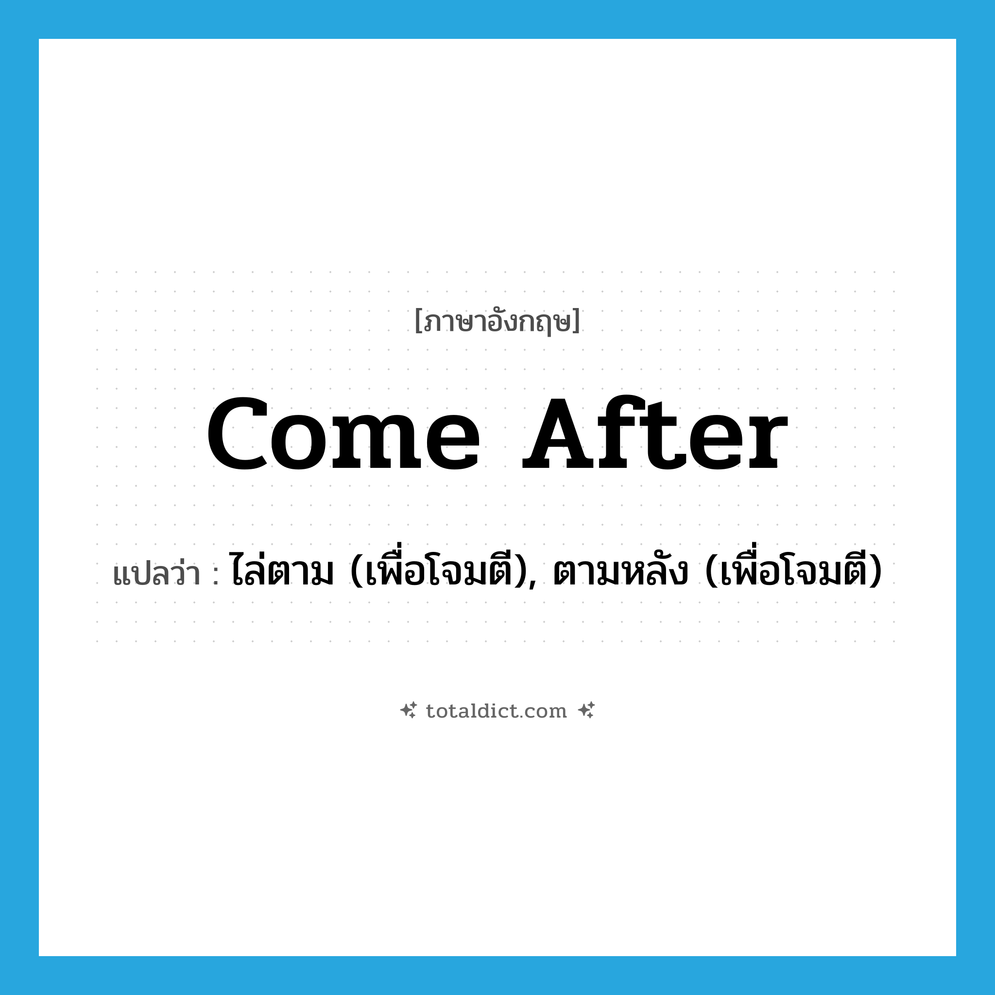 come after แปลว่า?, คำศัพท์ภาษาอังกฤษ come after แปลว่า ไล่ตาม (เพื่อโจมตี), ตามหลัง (เพื่อโจมตี) ประเภท PHRV หมวด PHRV