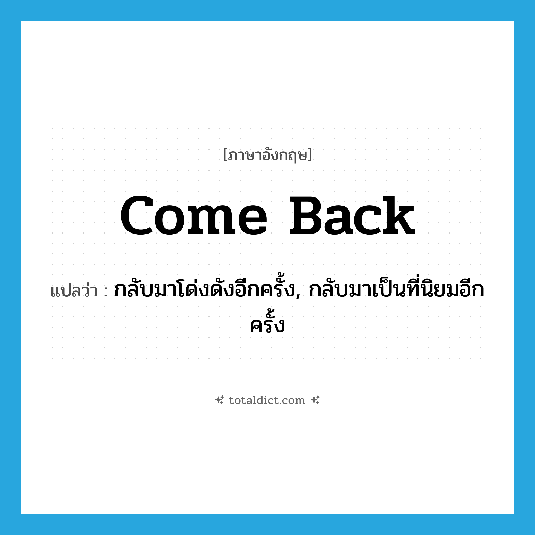 come back แปลว่า?, คำศัพท์ภาษาอังกฤษ come back แปลว่า กลับมาโด่งดังอีกครั้ง, กลับมาเป็นที่นิยมอีกครั้ง ประเภท PHRV หมวด PHRV