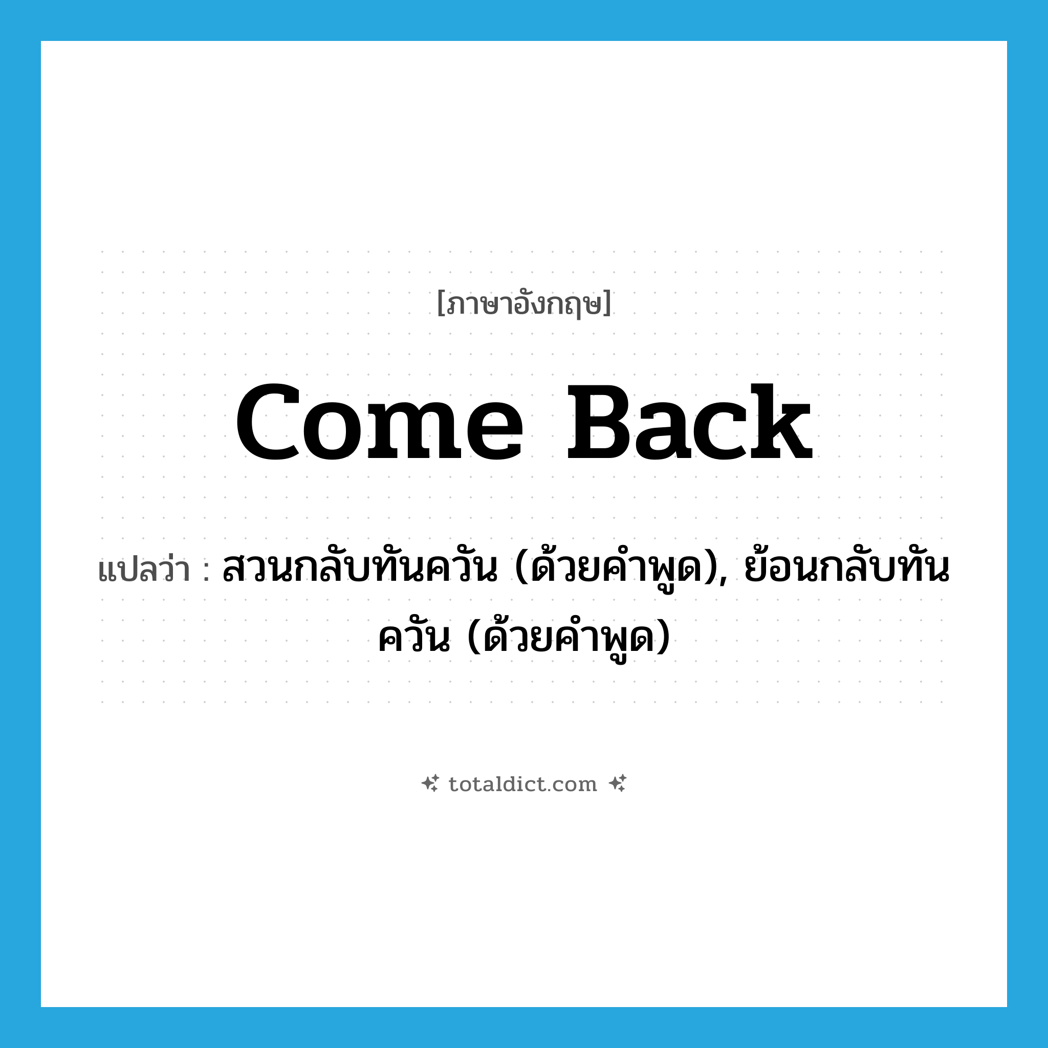 come back แปลว่า?, คำศัพท์ภาษาอังกฤษ come back แปลว่า สวนกลับทันควัน (ด้วยคำพูด), ย้อนกลับทันควัน (ด้วยคำพูด) ประเภท PHRV หมวด PHRV