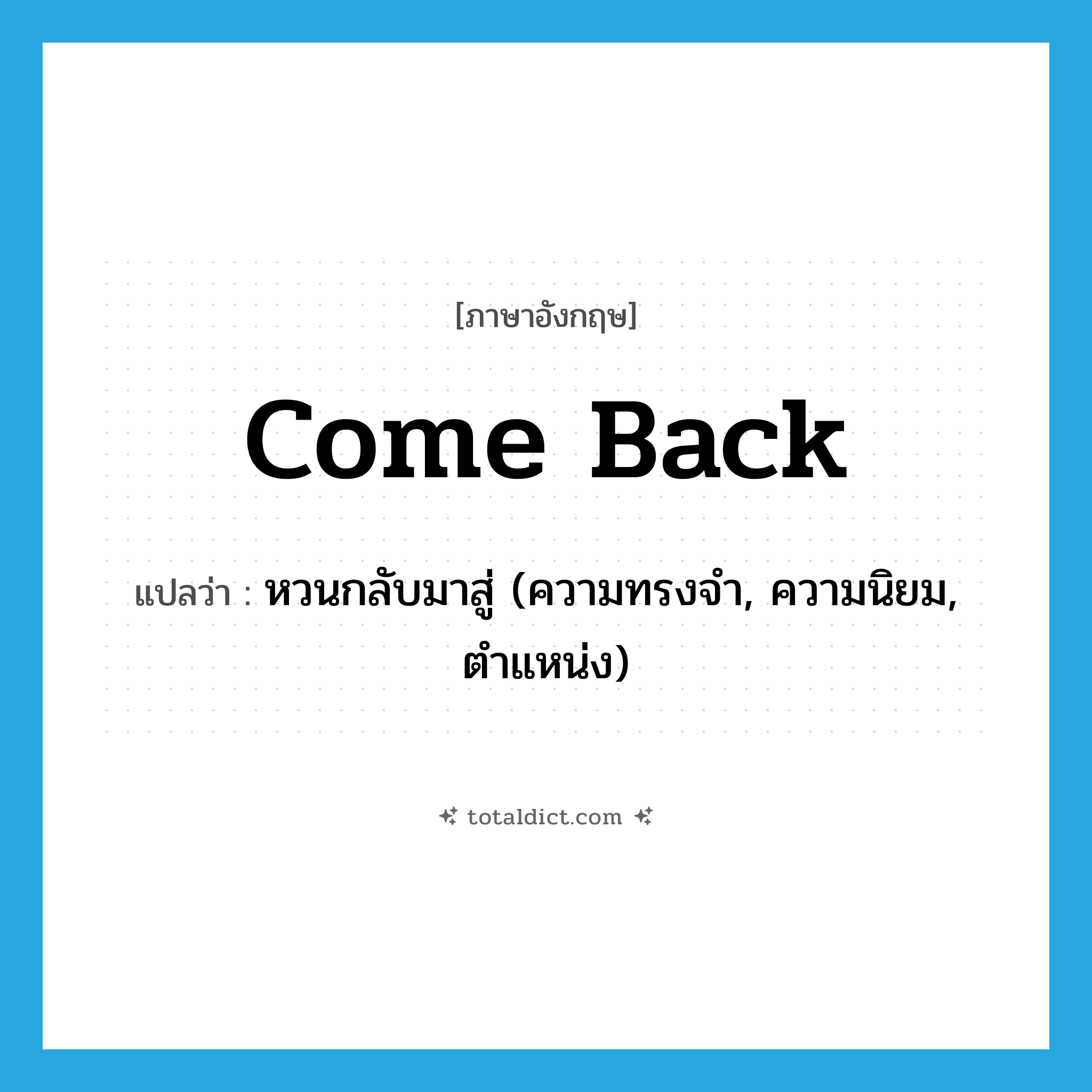 come back แปลว่า?, คำศัพท์ภาษาอังกฤษ come back แปลว่า หวนกลับมาสู่ (ความทรงจำ, ความนิยม, ตำแหน่ง) ประเภท PHRV หมวด PHRV