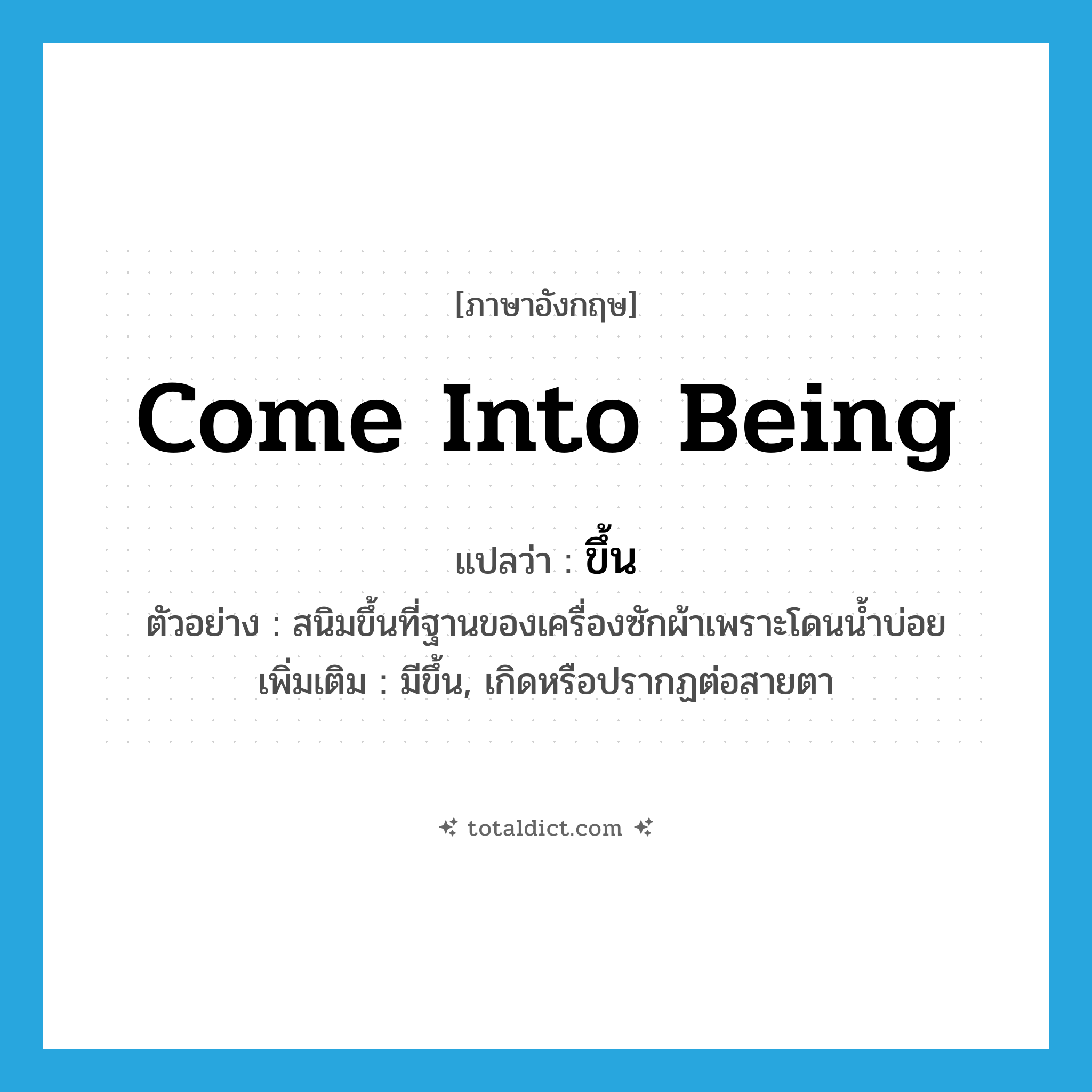 come into being แปลว่า?, คำศัพท์ภาษาอังกฤษ come into being แปลว่า ขึ้น ประเภท V ตัวอย่าง สนิมขึ้นที่ฐานของเครื่องซักผ้าเพราะโดนน้ำบ่อย เพิ่มเติม มีขึ้น, เกิดหรือปรากฏต่อสายตา หมวด V