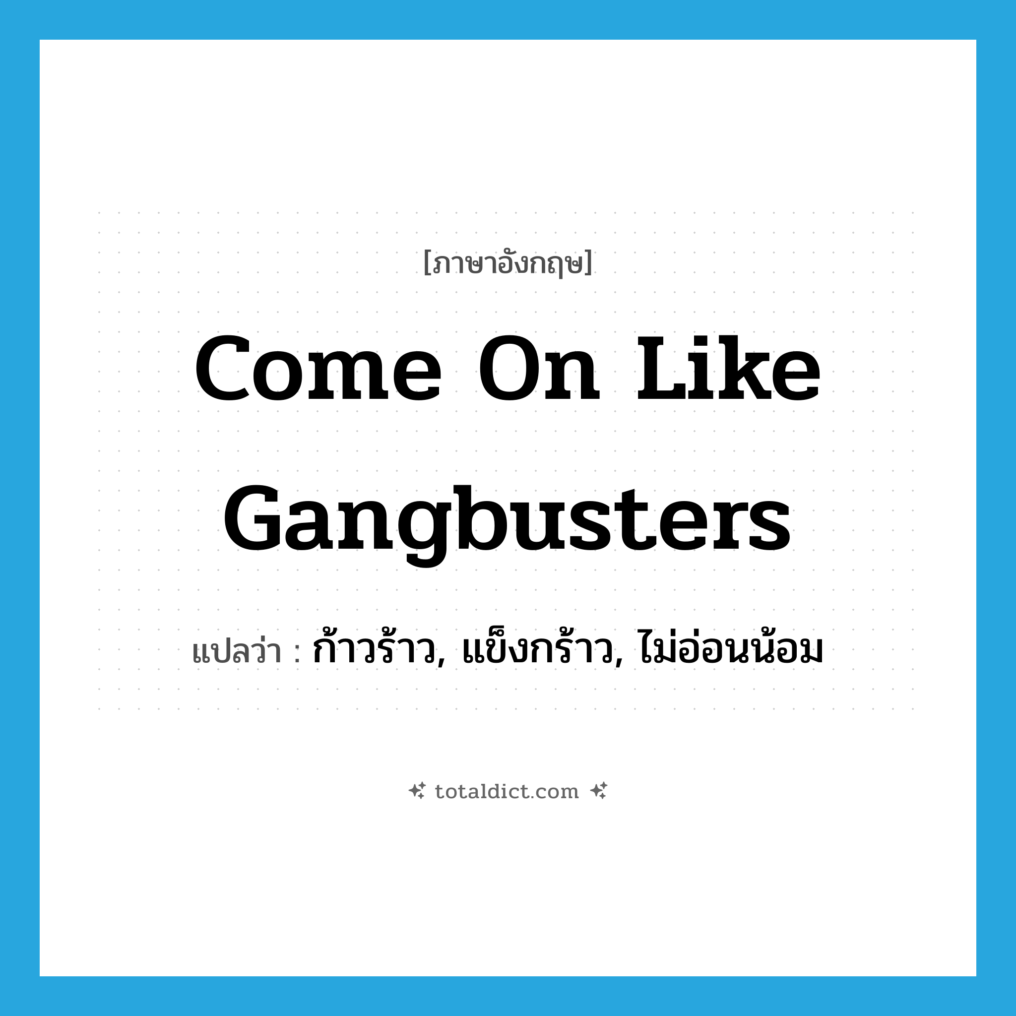 come on like gangbusters แปลว่า?, คำศัพท์ภาษาอังกฤษ come on like gangbusters แปลว่า ก้าวร้าว, แข็งกร้าว, ไม่อ่อนน้อม ประเภท SL หมวด SL