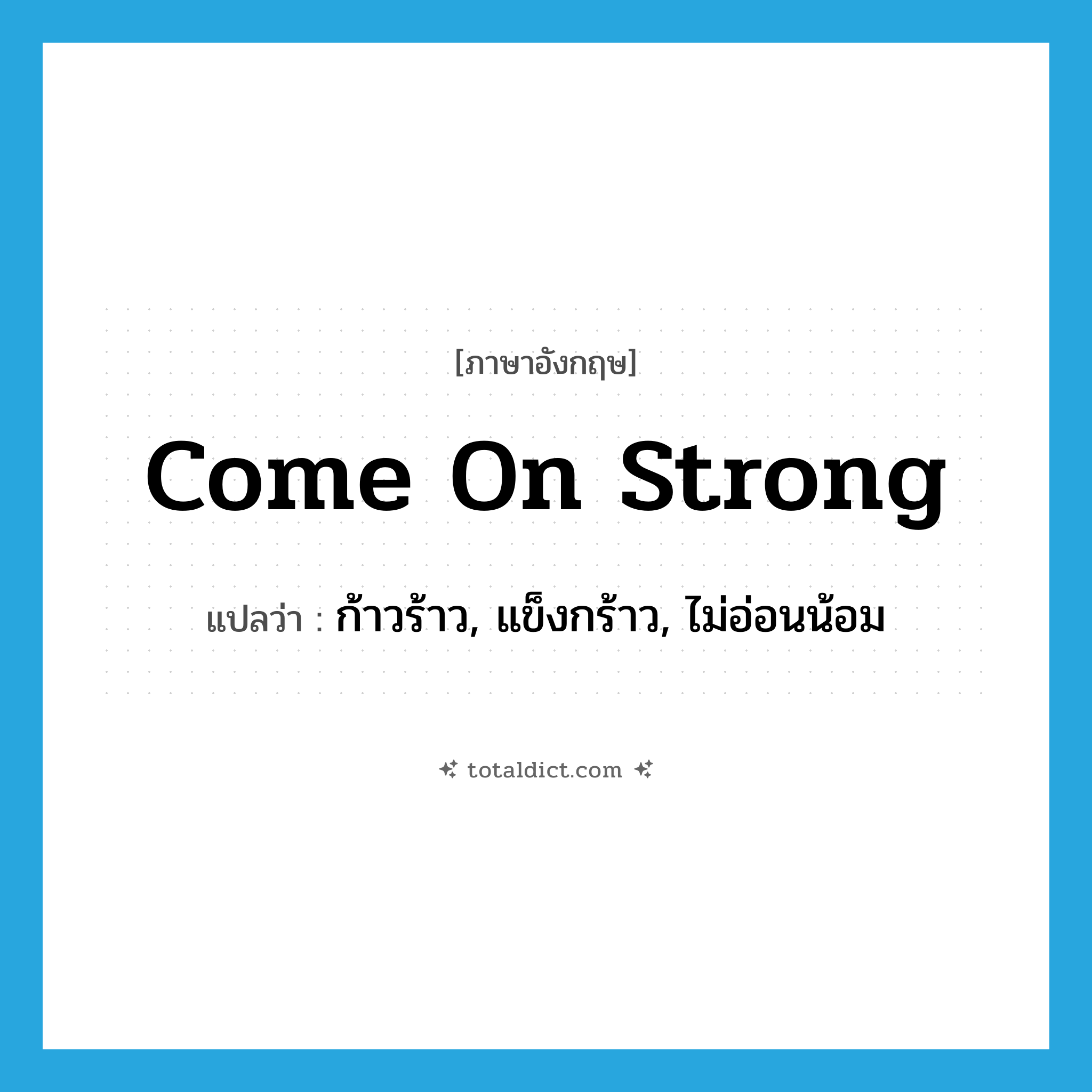 come on strong แปลว่า?, คำศัพท์ภาษาอังกฤษ come on strong แปลว่า ก้าวร้าว, แข็งกร้าว, ไม่อ่อนน้อม ประเภท SL หมวด SL