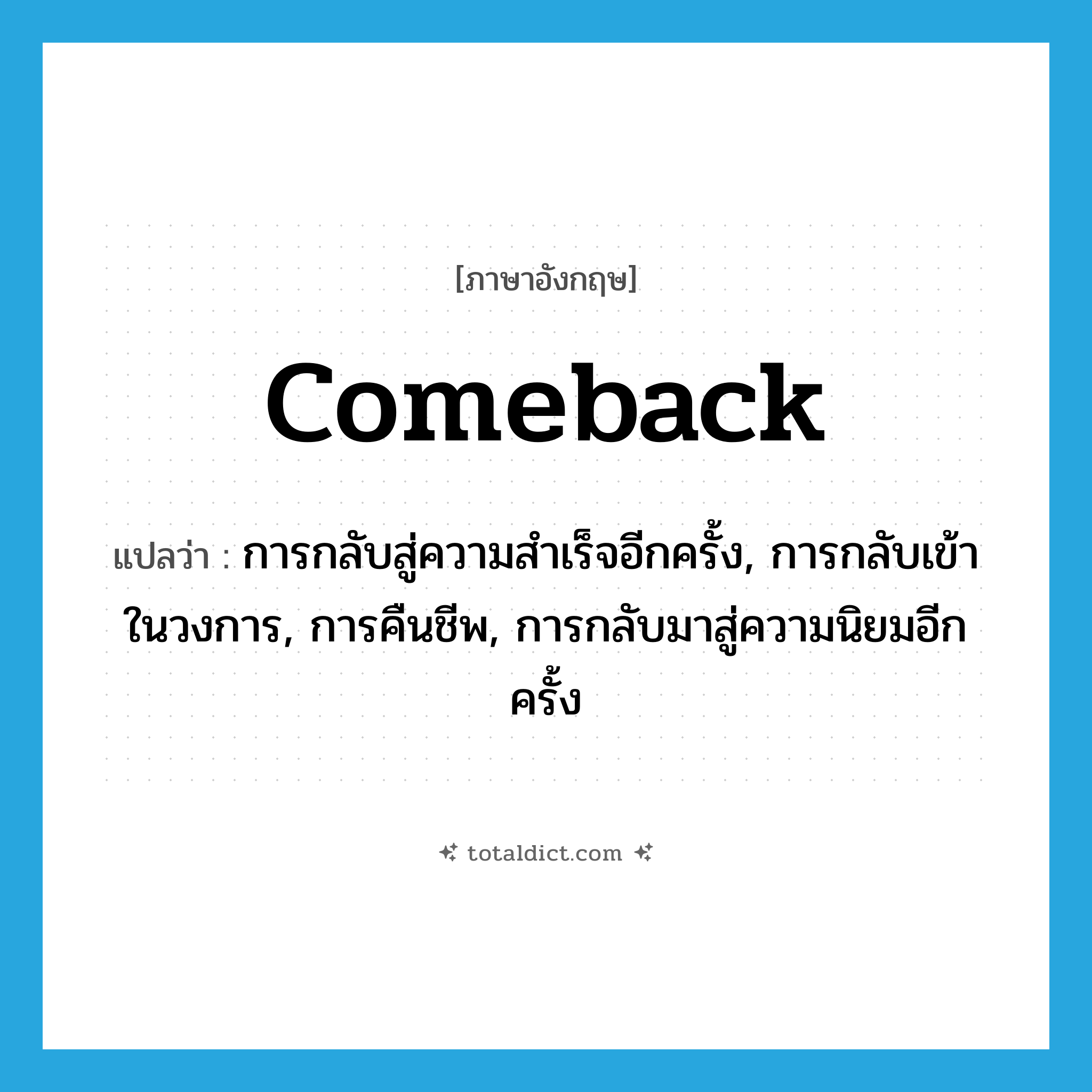 comeback แปลว่า?, คำศัพท์ภาษาอังกฤษ comeback แปลว่า การกลับสู่ความสำเร็จอีกครั้ง, การกลับเข้าในวงการ, การคืนชีพ, การกลับมาสู่ความนิยมอีกครั้ง ประเภท N หมวด N