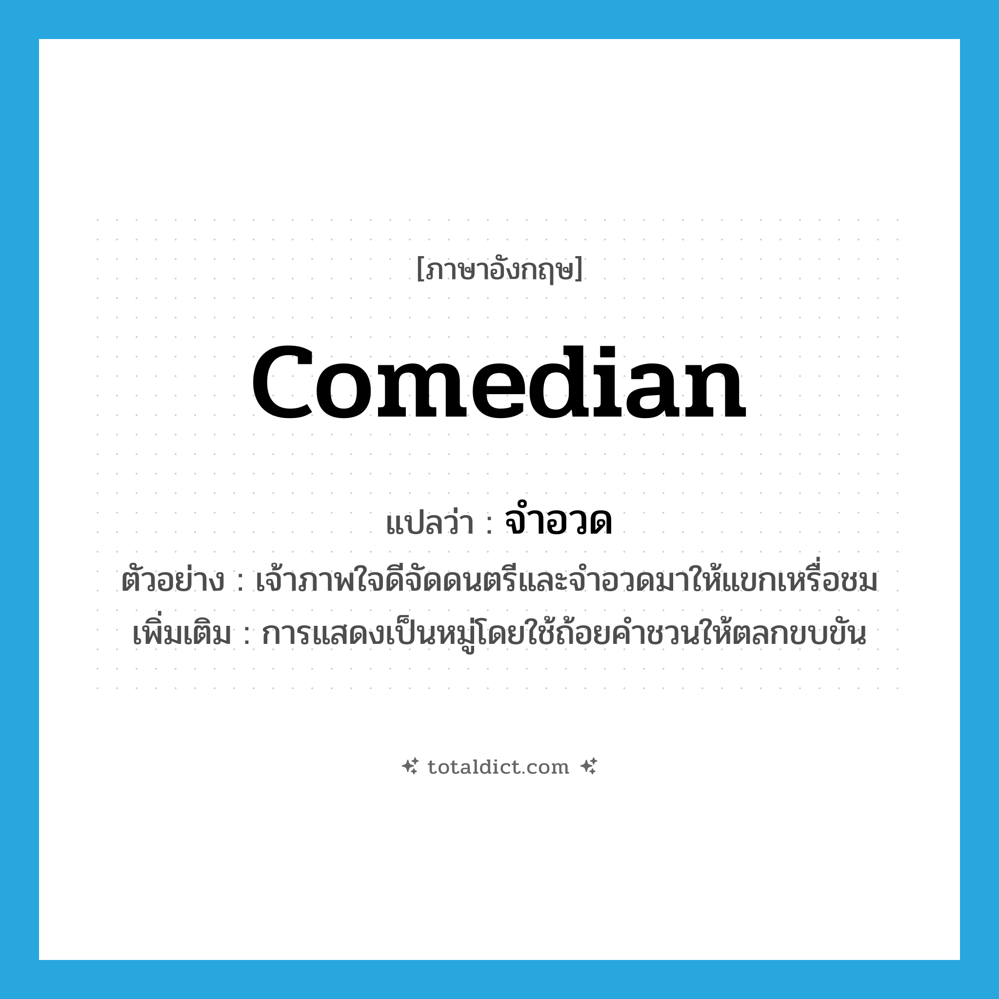 comedian แปลว่า?, คำศัพท์ภาษาอังกฤษ comedian แปลว่า จำอวด ประเภท N ตัวอย่าง เจ้าภาพใจดีจัดดนตรีและจำอวดมาให้แขกเหรื่อชม เพิ่มเติม การแสดงเป็นหมู่โดยใช้ถ้อยคำชวนให้ตลกขบขัน หมวด N