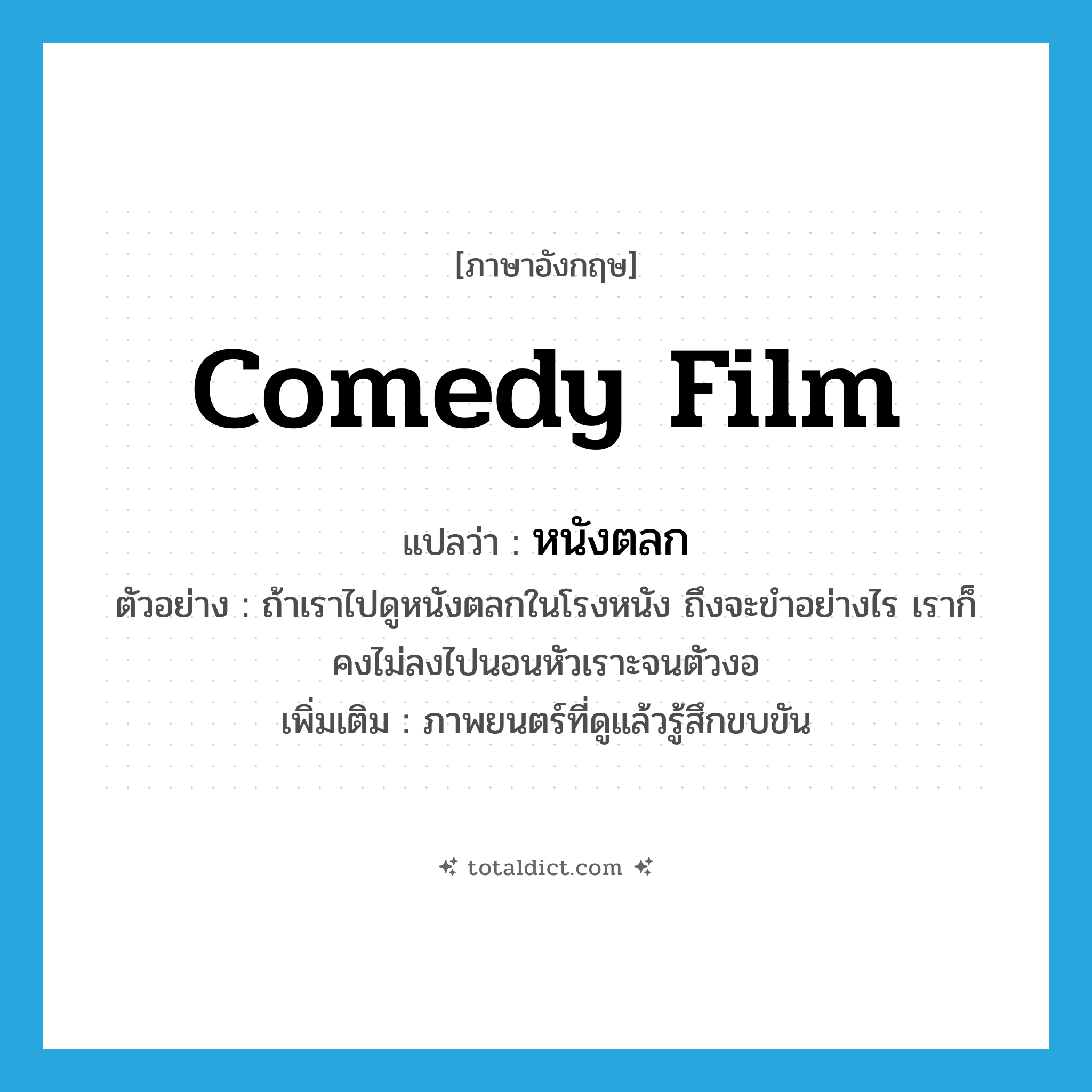 comedy film แปลว่า?, คำศัพท์ภาษาอังกฤษ comedy film แปลว่า หนังตลก ประเภท N ตัวอย่าง ถ้าเราไปดูหนังตลกในโรงหนัง ถึงจะขำอย่างไร เราก็คงไม่ลงไปนอนหัวเราะจนตัวงอ เพิ่มเติม ภาพยนตร์ที่ดูแล้วรู้สึกขบขัน หมวด N