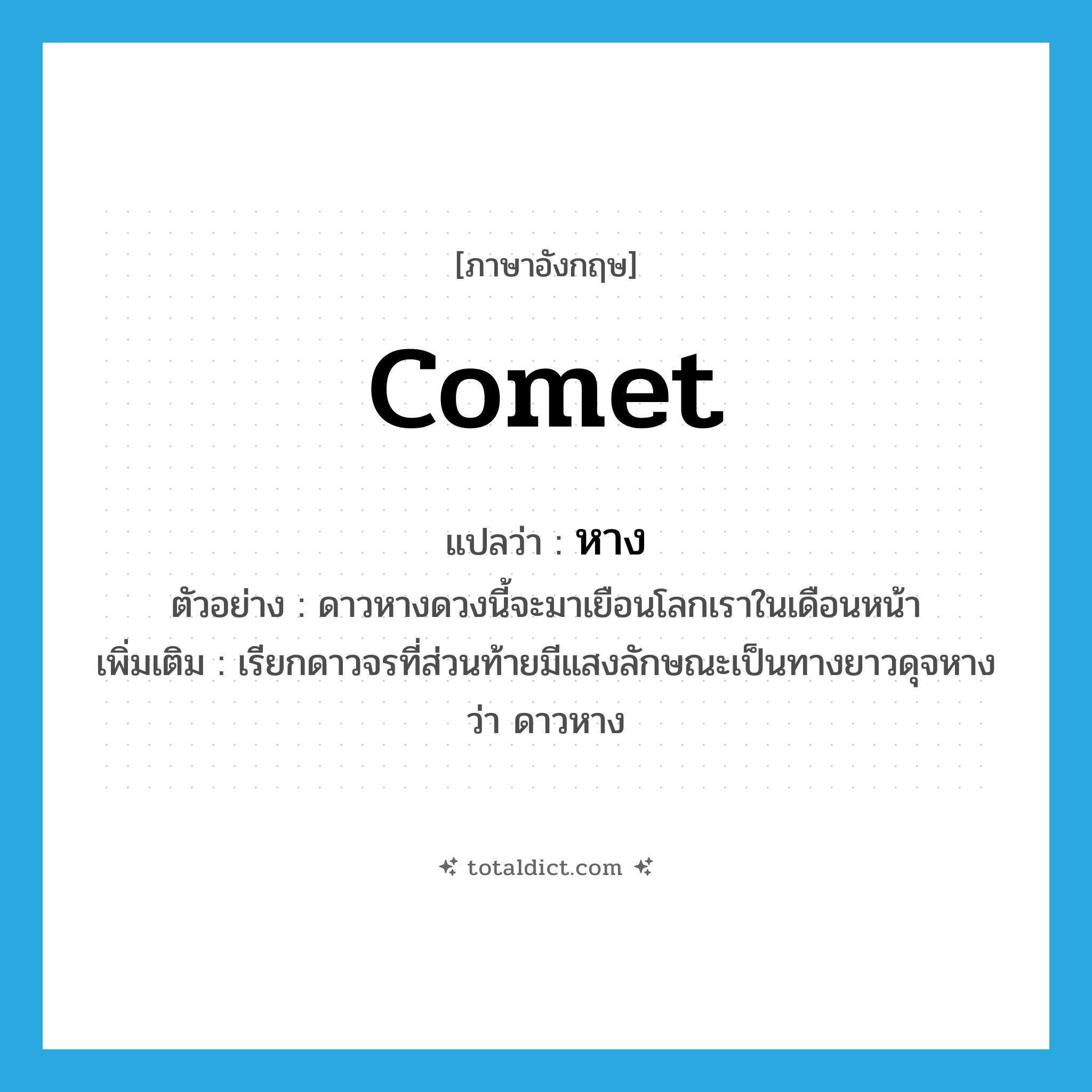 comet แปลว่า?, คำศัพท์ภาษาอังกฤษ comet แปลว่า หาง ประเภท N ตัวอย่าง ดาวหางดวงนี้จะมาเยือนโลกเราในเดือนหน้า เพิ่มเติม เรียกดาวจรที่ส่วนท้ายมีแสงลักษณะเป็นทางยาวดุจหางว่า ดาวหาง หมวด N