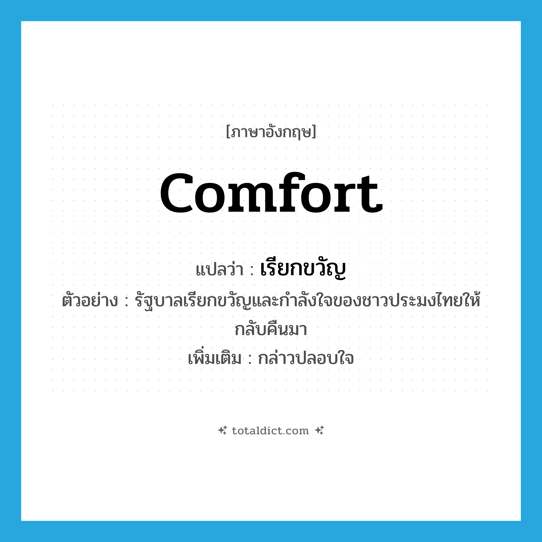 comfort แปลว่า?, คำศัพท์ภาษาอังกฤษ comfort แปลว่า เรียกขวัญ ประเภท V ตัวอย่าง รัฐบาลเรียกขวัญและกำลังใจของชาวประมงไทยให้กลับคืนมา เพิ่มเติม กล่าวปลอบใจ หมวด V