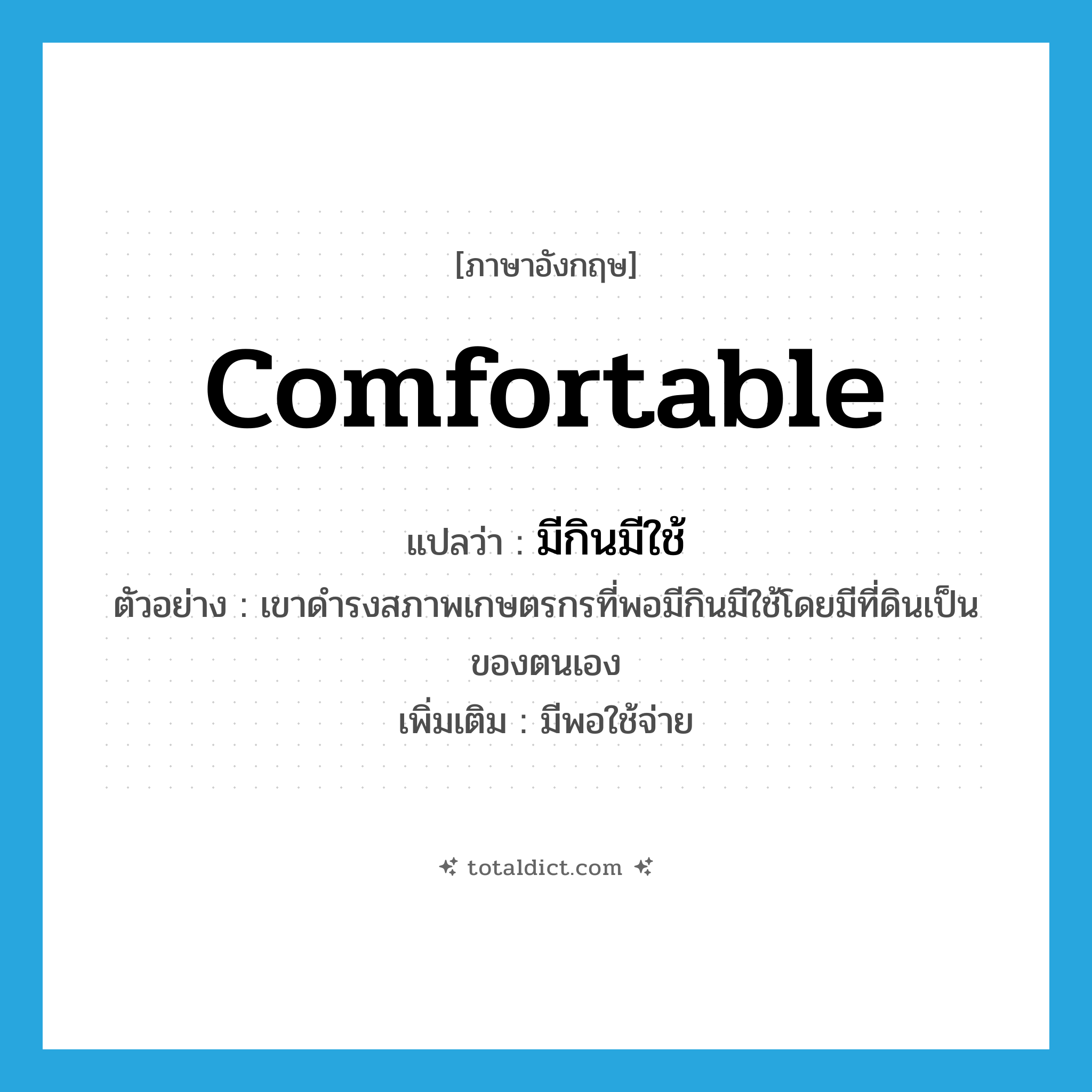 comfortable แปลว่า?, คำศัพท์ภาษาอังกฤษ comfortable แปลว่า มีกินมีใช้ ประเภท ADJ ตัวอย่าง เขาดำรงสภาพเกษตรกรที่พอมีกินมีใช้โดยมีที่ดินเป็นของตนเอง เพิ่มเติม มีพอใช้จ่าย หมวด ADJ