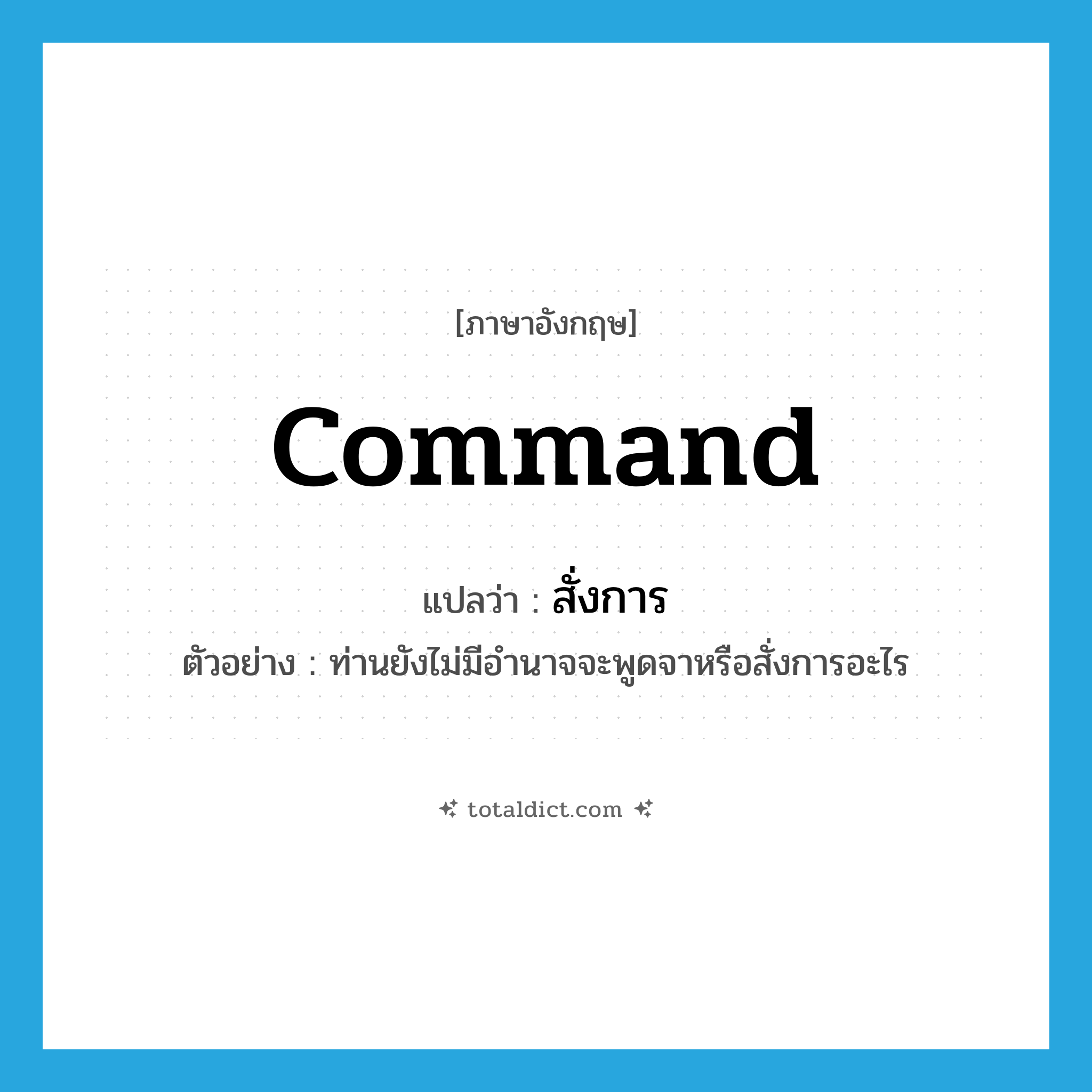 command แปลว่า?, คำศัพท์ภาษาอังกฤษ command แปลว่า สั่งการ ประเภท V ตัวอย่าง ท่านยังไม่มีอำนาจจะพูดจาหรือสั่งการอะไร หมวด V