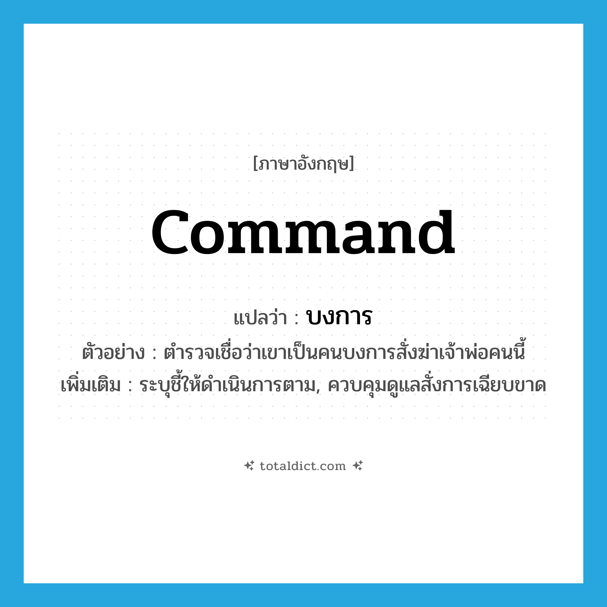 command แปลว่า?, คำศัพท์ภาษาอังกฤษ command แปลว่า บงการ ประเภท V ตัวอย่าง ตำรวจเชื่อว่าเขาเป็นคนบงการสั่งฆ่าเจ้าพ่อคนนี้ เพิ่มเติม ระบุชี้ให้ดำเนินการตาม, ควบคุมดูแลสั่งการเฉียบขาด หมวด V