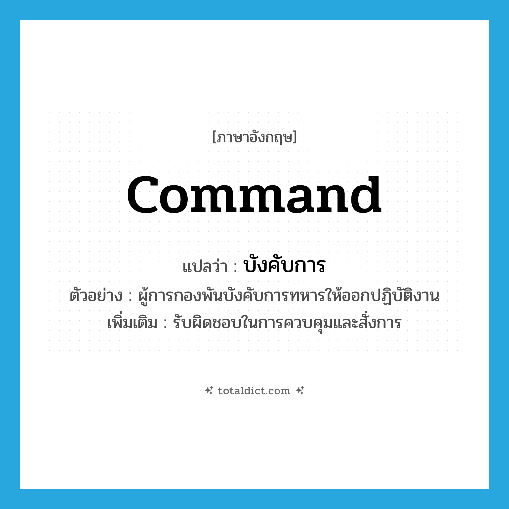 command แปลว่า?, คำศัพท์ภาษาอังกฤษ command แปลว่า บังคับการ ประเภท V ตัวอย่าง ผู้การกองพันบังคับการทหารให้ออกปฏิบัติงาน เพิ่มเติม รับผิดชอบในการควบคุมและสั่งการ หมวด V