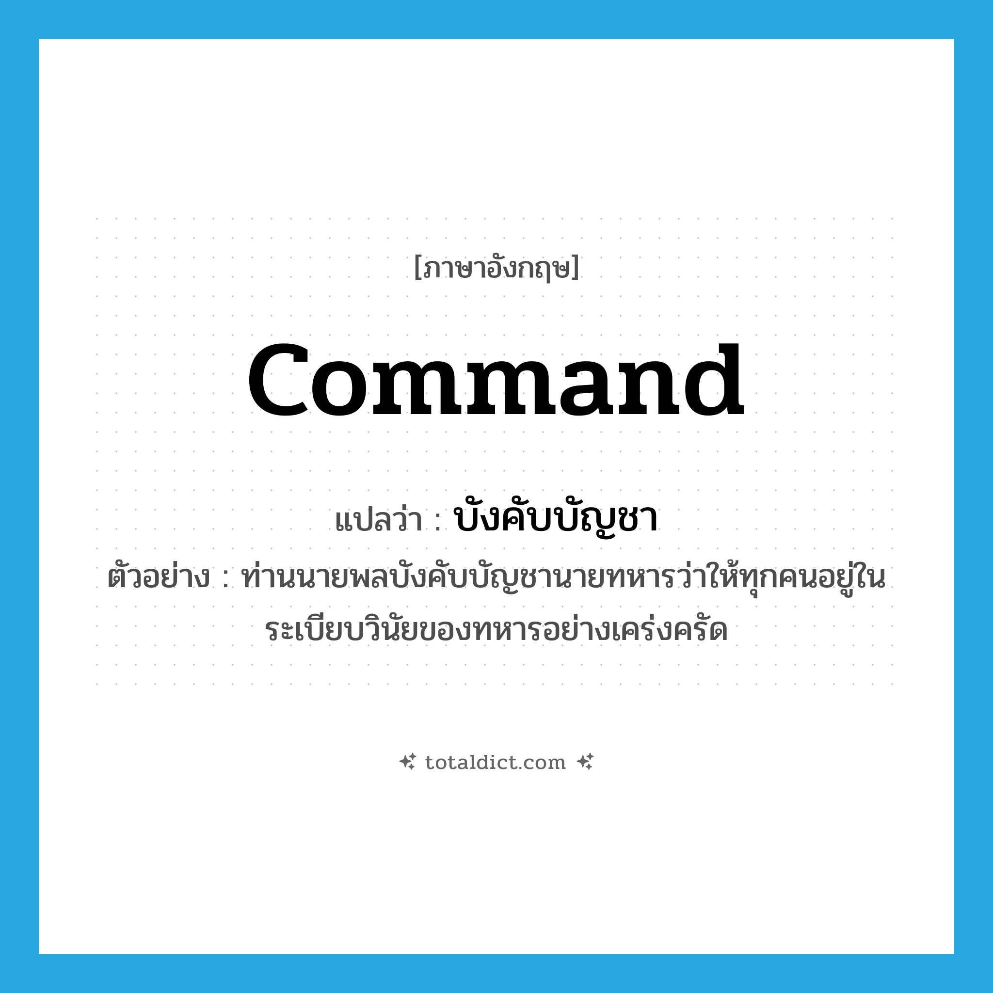 command แปลว่า?, คำศัพท์ภาษาอังกฤษ command แปลว่า บังคับบัญชา ประเภท V ตัวอย่าง ท่านนายพลบังคับบัญชานายทหารว่าให้ทุกคนอยู่ในระเบียบวินัยของทหารอย่างเคร่งครัด หมวด V