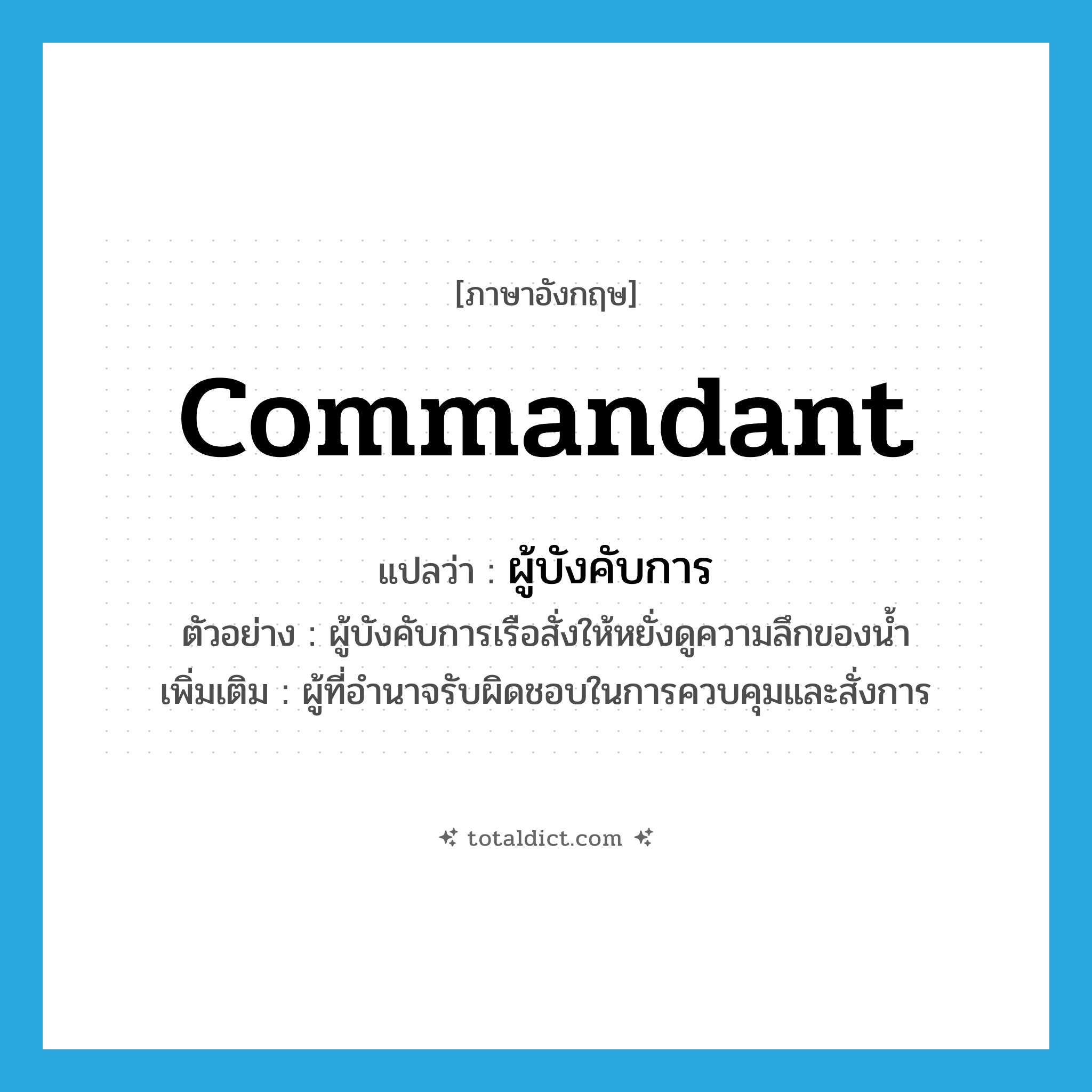 commandant แปลว่า?, คำศัพท์ภาษาอังกฤษ commandant แปลว่า ผู้บังคับการ ประเภท N ตัวอย่าง ผู้บังคับการเรือสั่งให้หยั่งดูความลึกของน้ำ เพิ่มเติม ผู้ที่อำนาจรับผิดชอบในการควบคุมและสั่งการ หมวด N