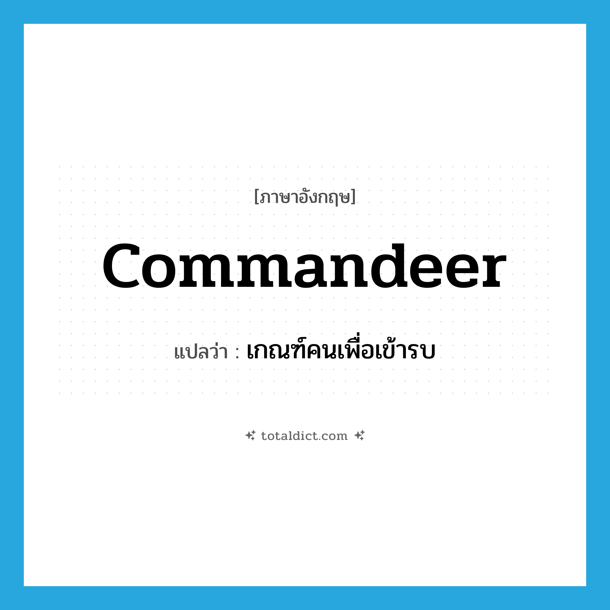 commandeer แปลว่า?, คำศัพท์ภาษาอังกฤษ commandeer แปลว่า เกณฑ์คนเพื่อเข้ารบ ประเภท VT หมวด VT