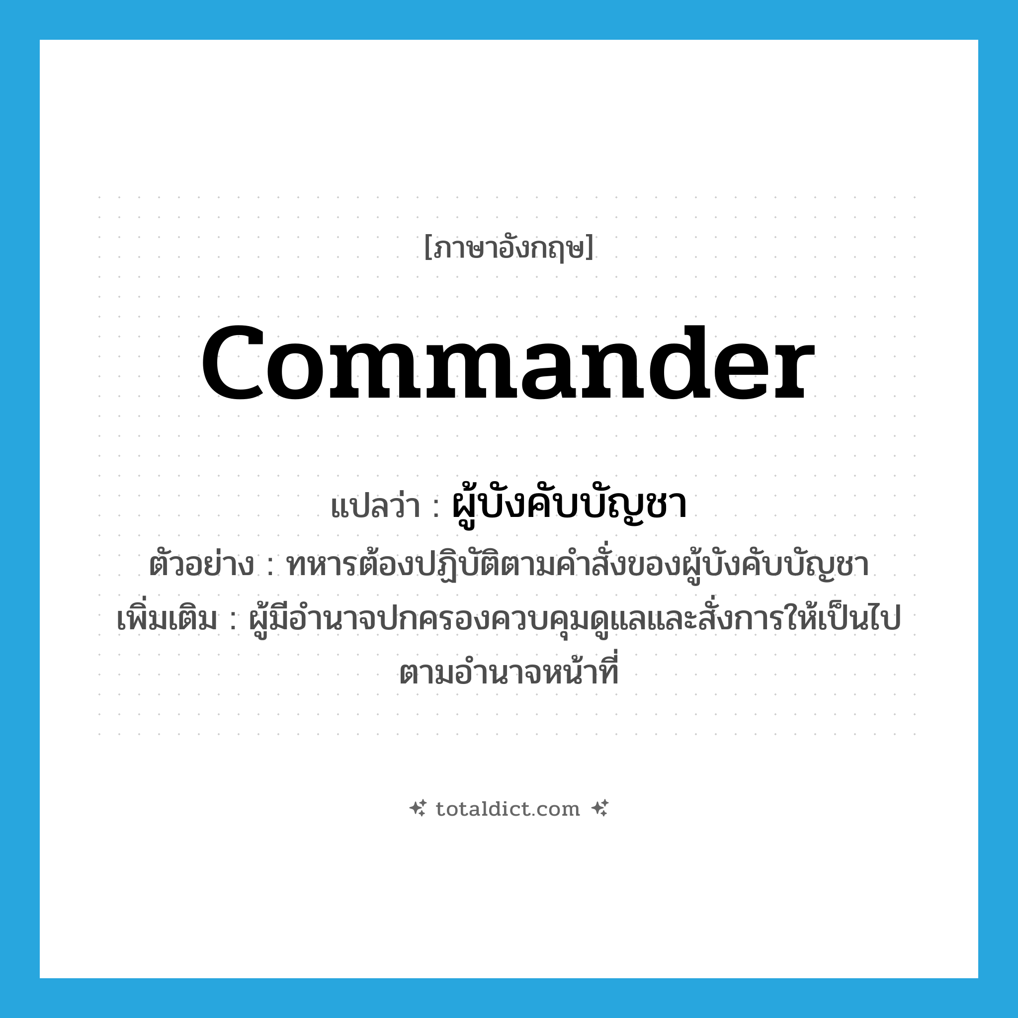 commander แปลว่า?, คำศัพท์ภาษาอังกฤษ commander แปลว่า ผู้บังคับบัญชา ประเภท N ตัวอย่าง ทหารต้องปฏิบัติตามคำสั่งของผู้บังคับบัญชา เพิ่มเติม ผู้มีอำนาจปกครองควบคุมดูแลและสั่งการให้เป็นไปตามอำนาจหน้าที่ หมวด N