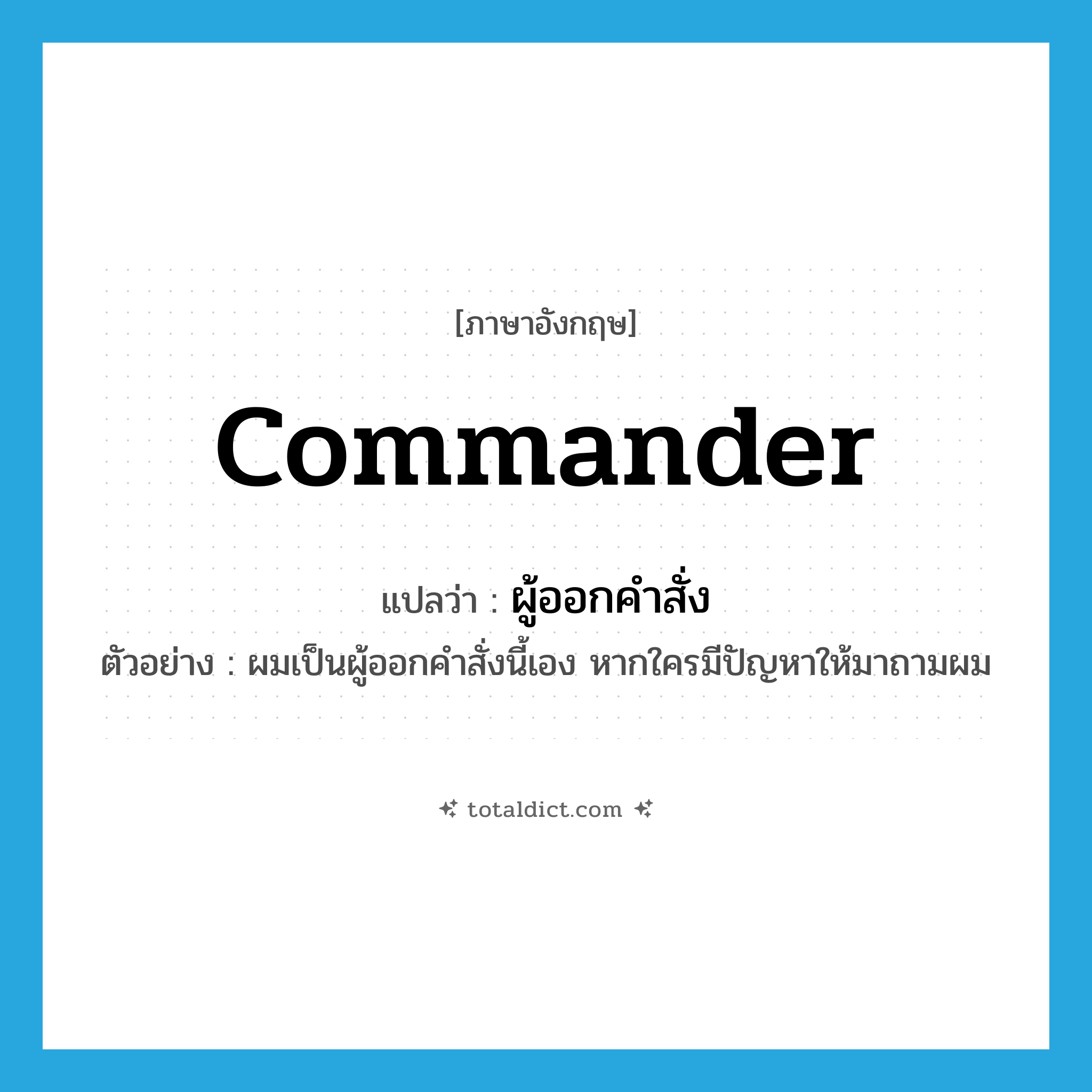 commander แปลว่า?, คำศัพท์ภาษาอังกฤษ commander แปลว่า ผู้ออกคำสั่ง ประเภท N ตัวอย่าง ผมเป็นผู้ออกคำสั่งนี้เอง หากใครมีปัญหาให้มาถามผม หมวด N